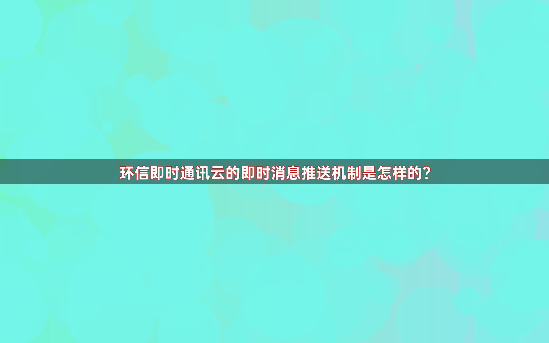 环信即时通讯云的即时消息推送机制是怎样的？