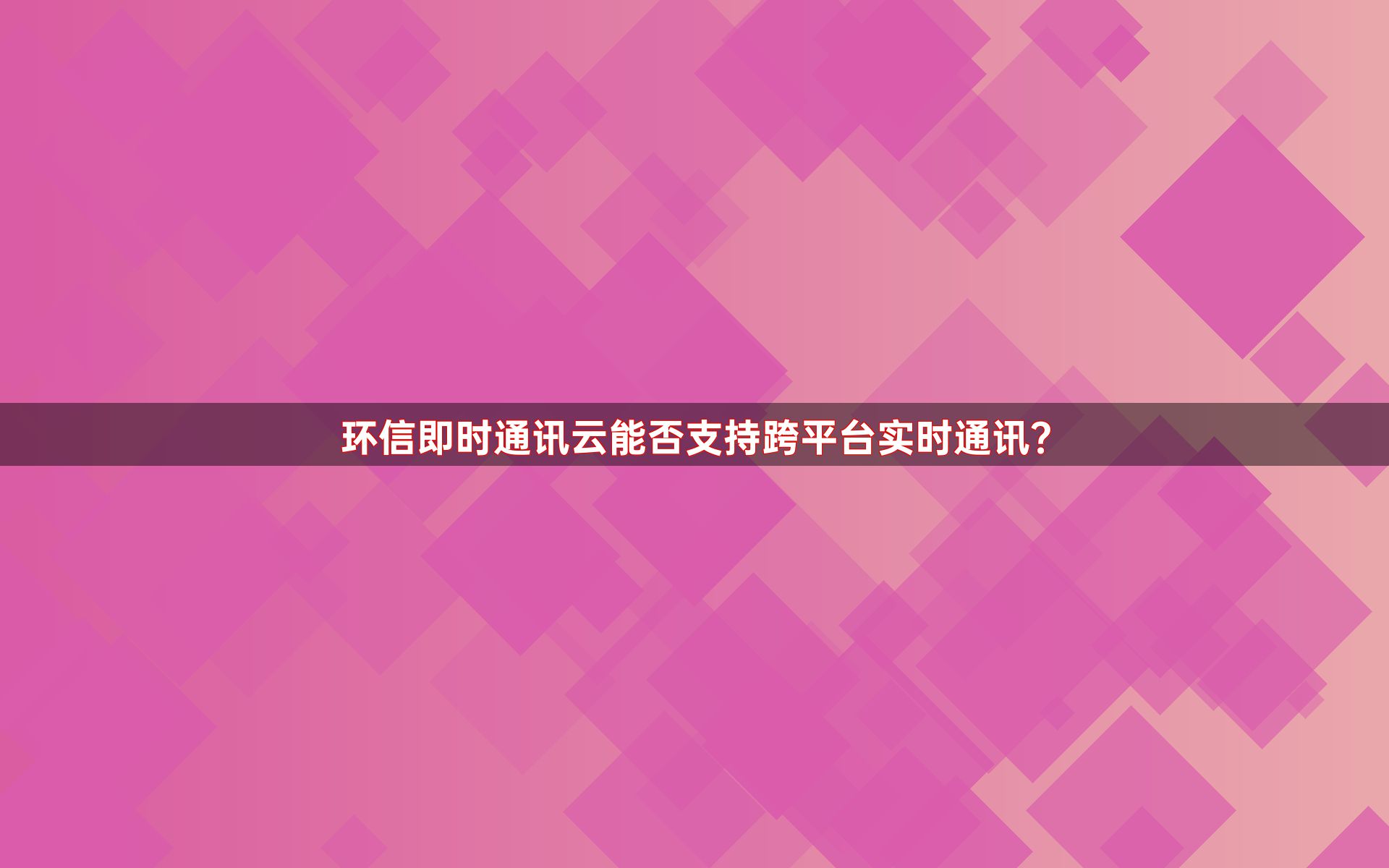 环信即时通讯云能否支持跨平台实时通讯？