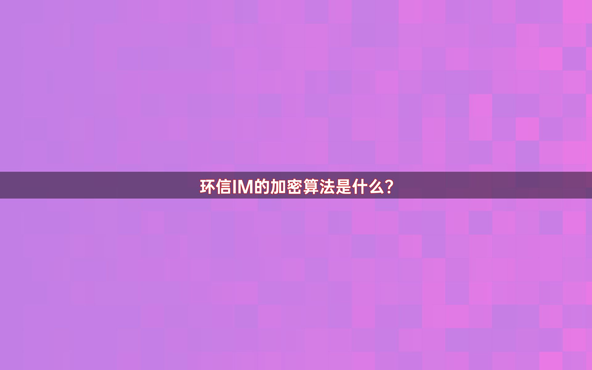 环信IM的加密算法是什么？