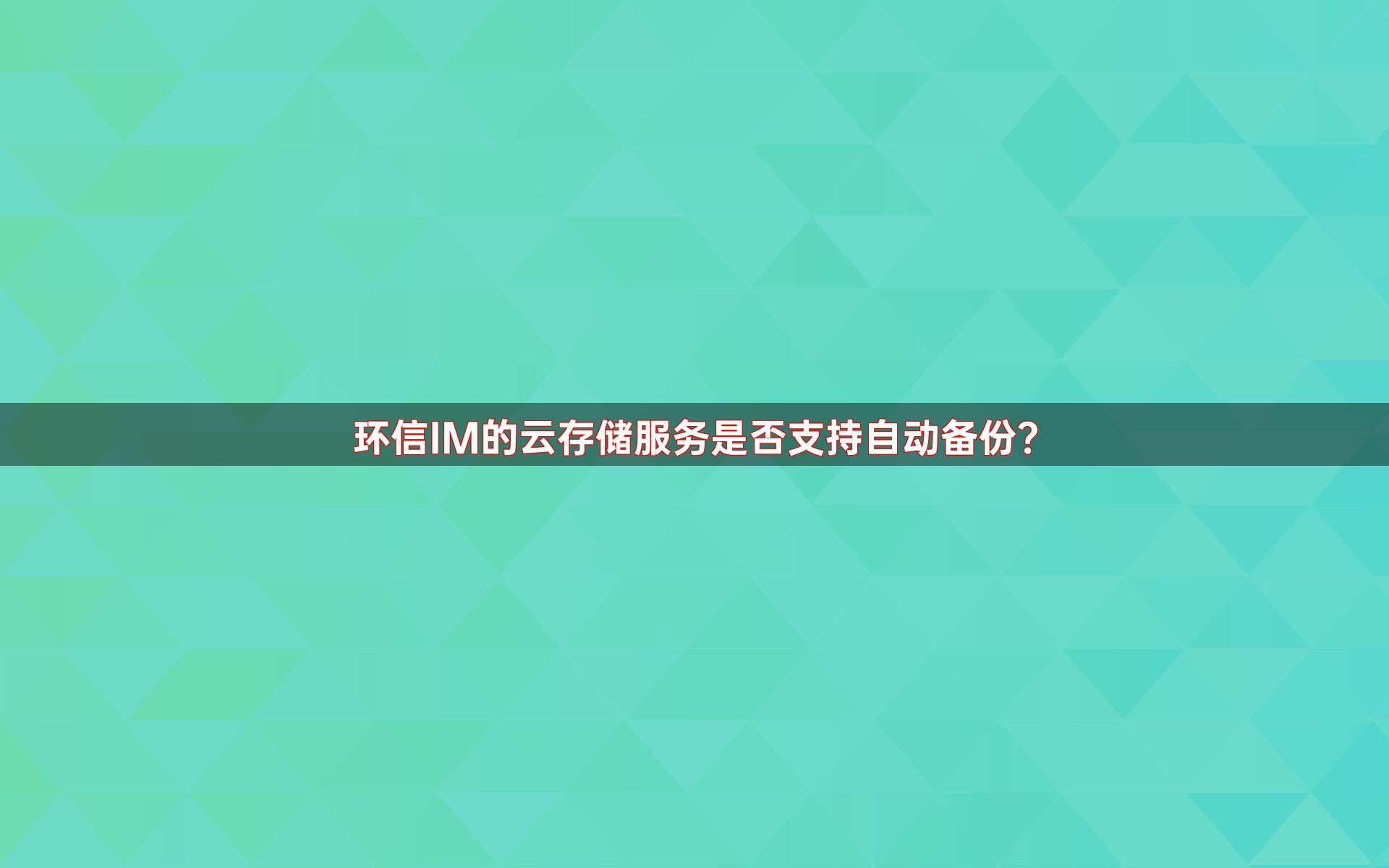 环信IM的云存储服务是否支持自动备份？