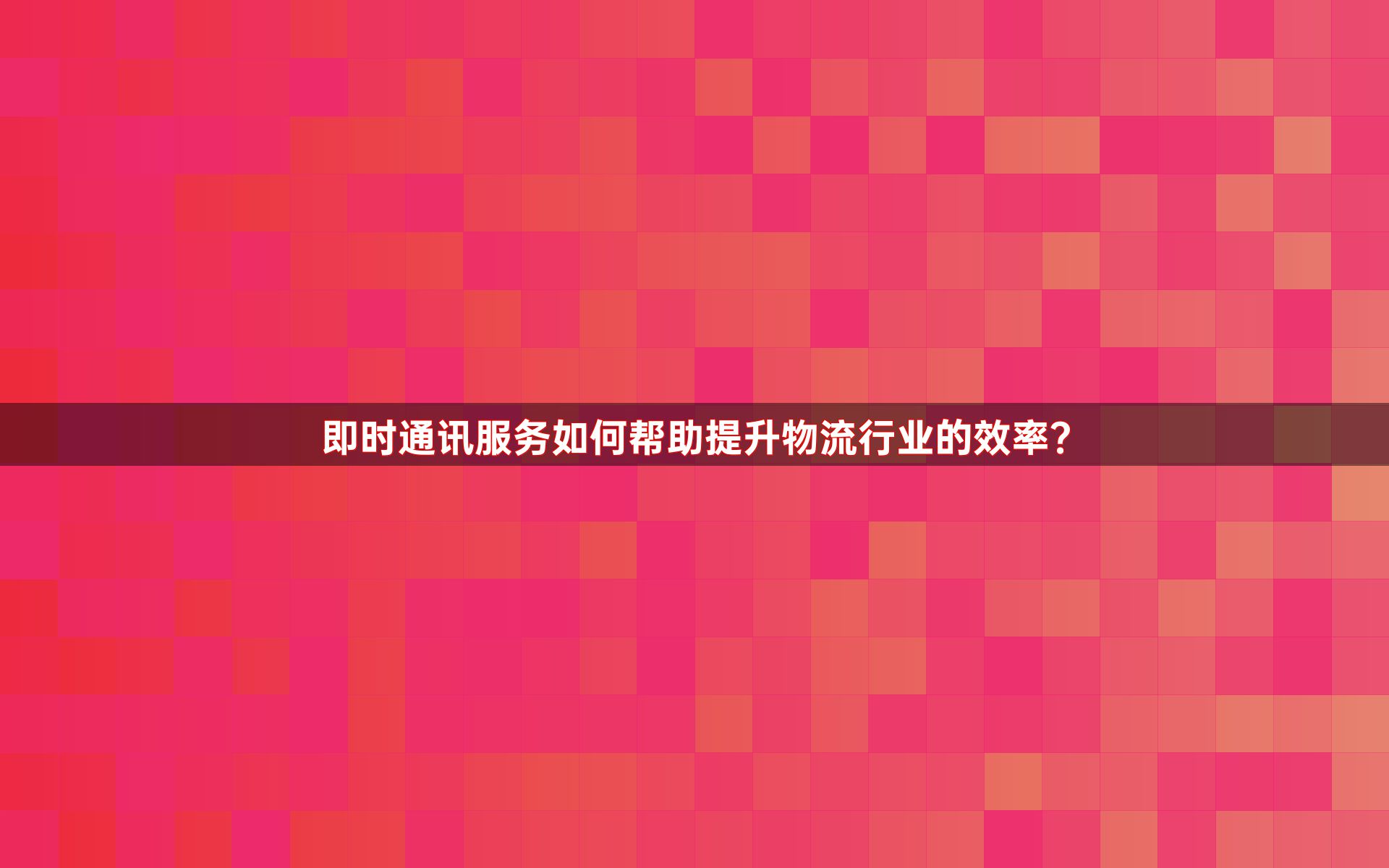 即时通讯服务如何帮助提升物流行业的效率？