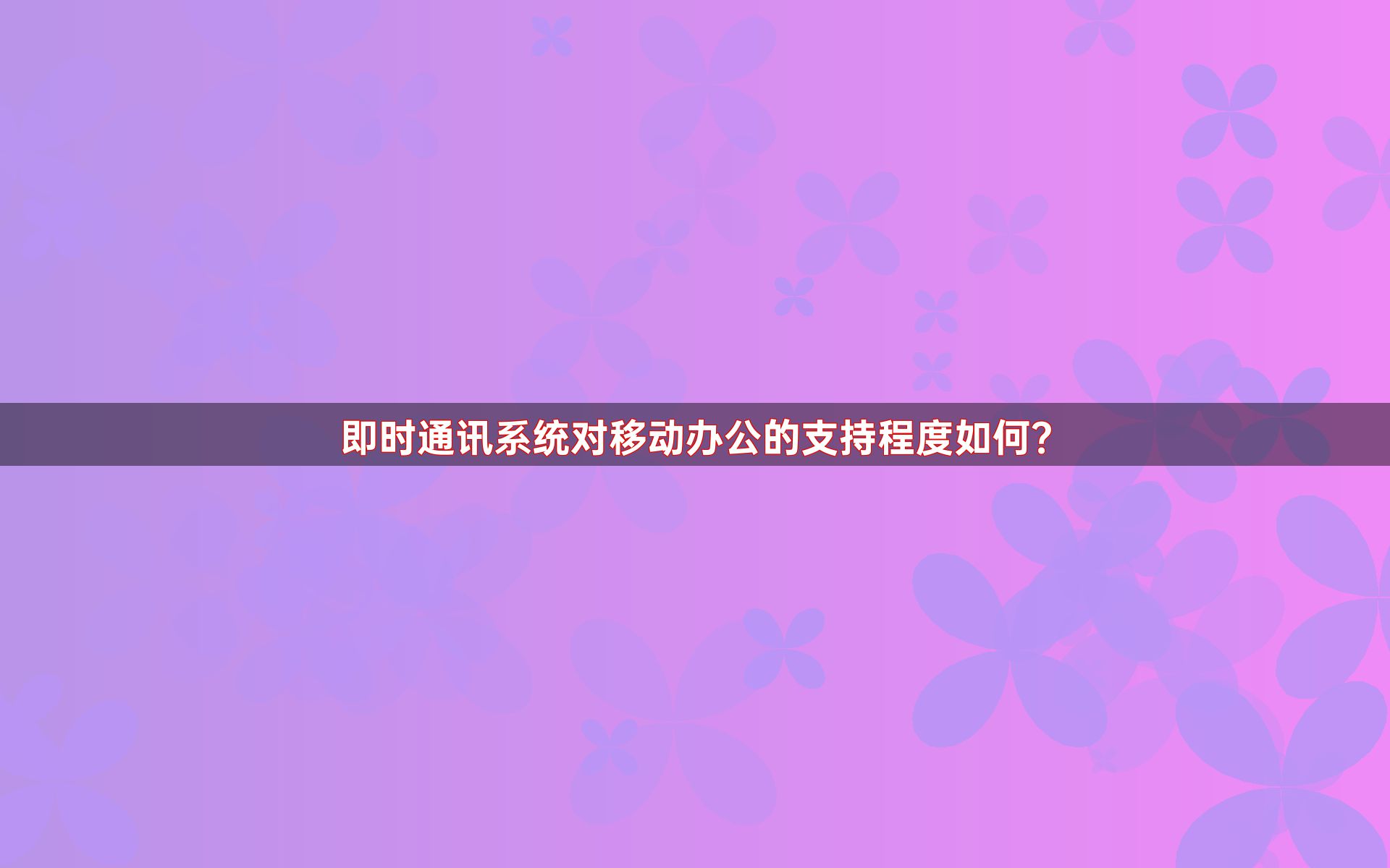 即时通讯系统对移动办公的支持程度如何？