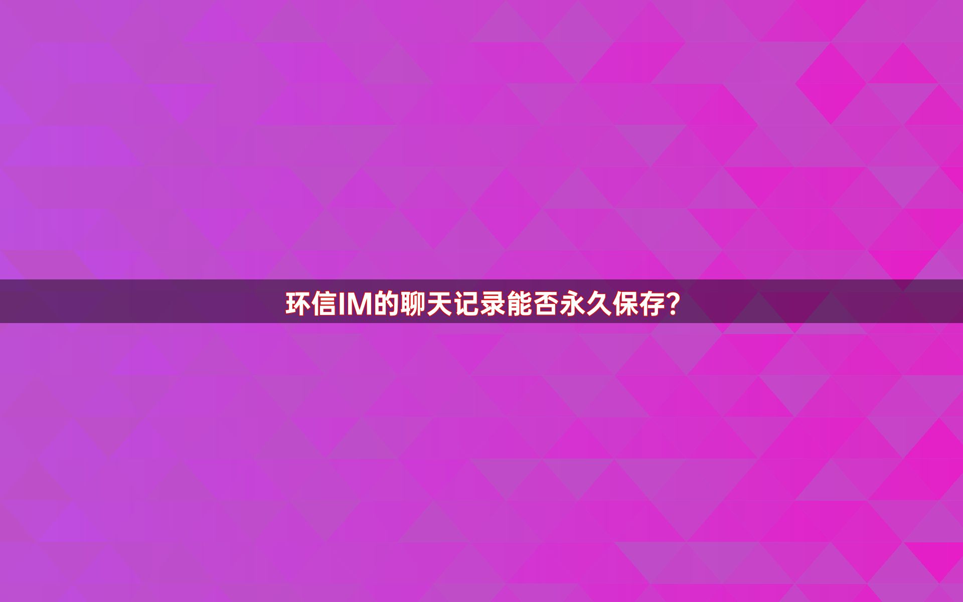 环信IM的聊天记录能否永久保存？