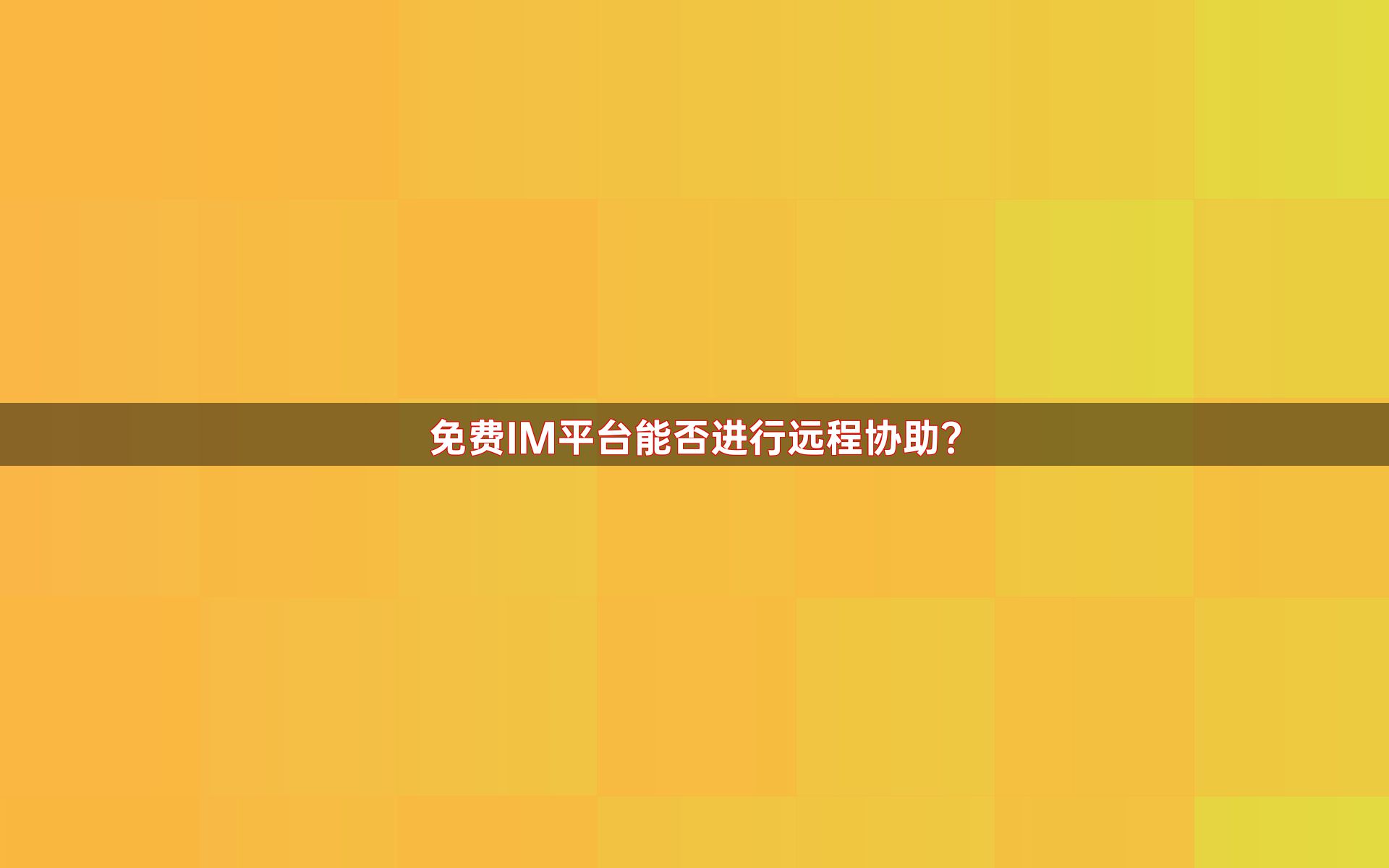 免费IM平台能否进行远程协助？
