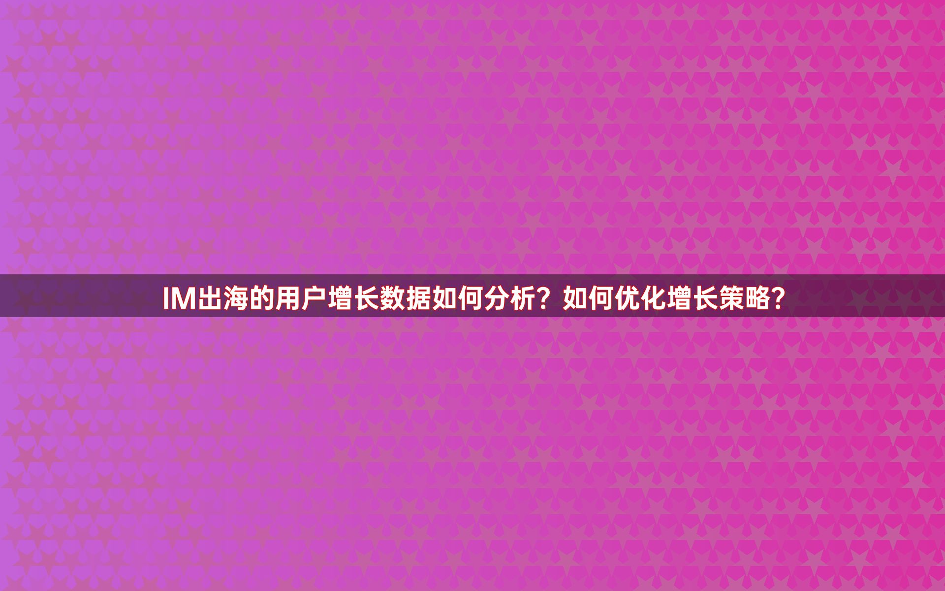 IM出海的用户增长数据如何分析？如何优化增长策略？