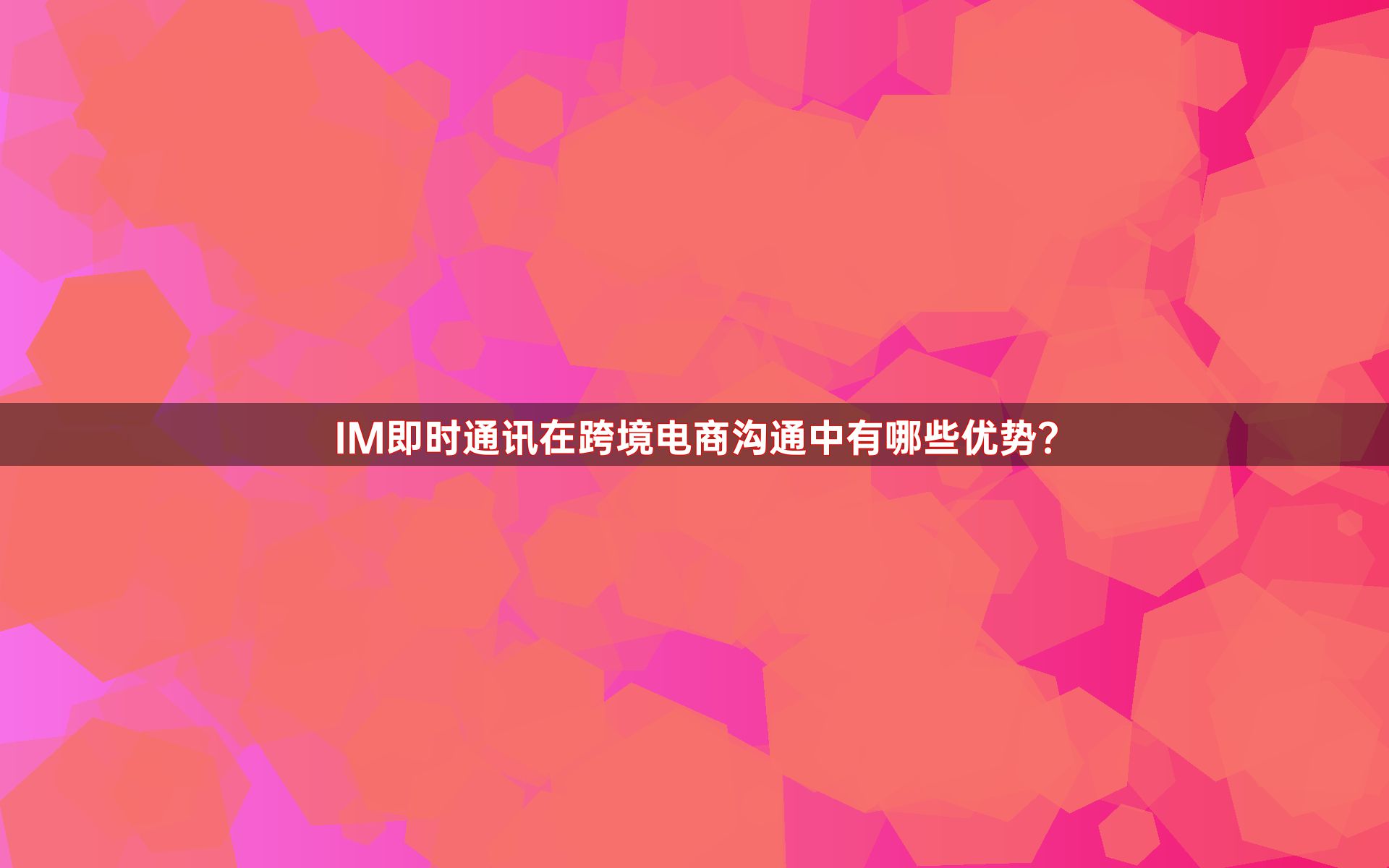 IM即时通讯在跨境电商沟通中有哪些优势？