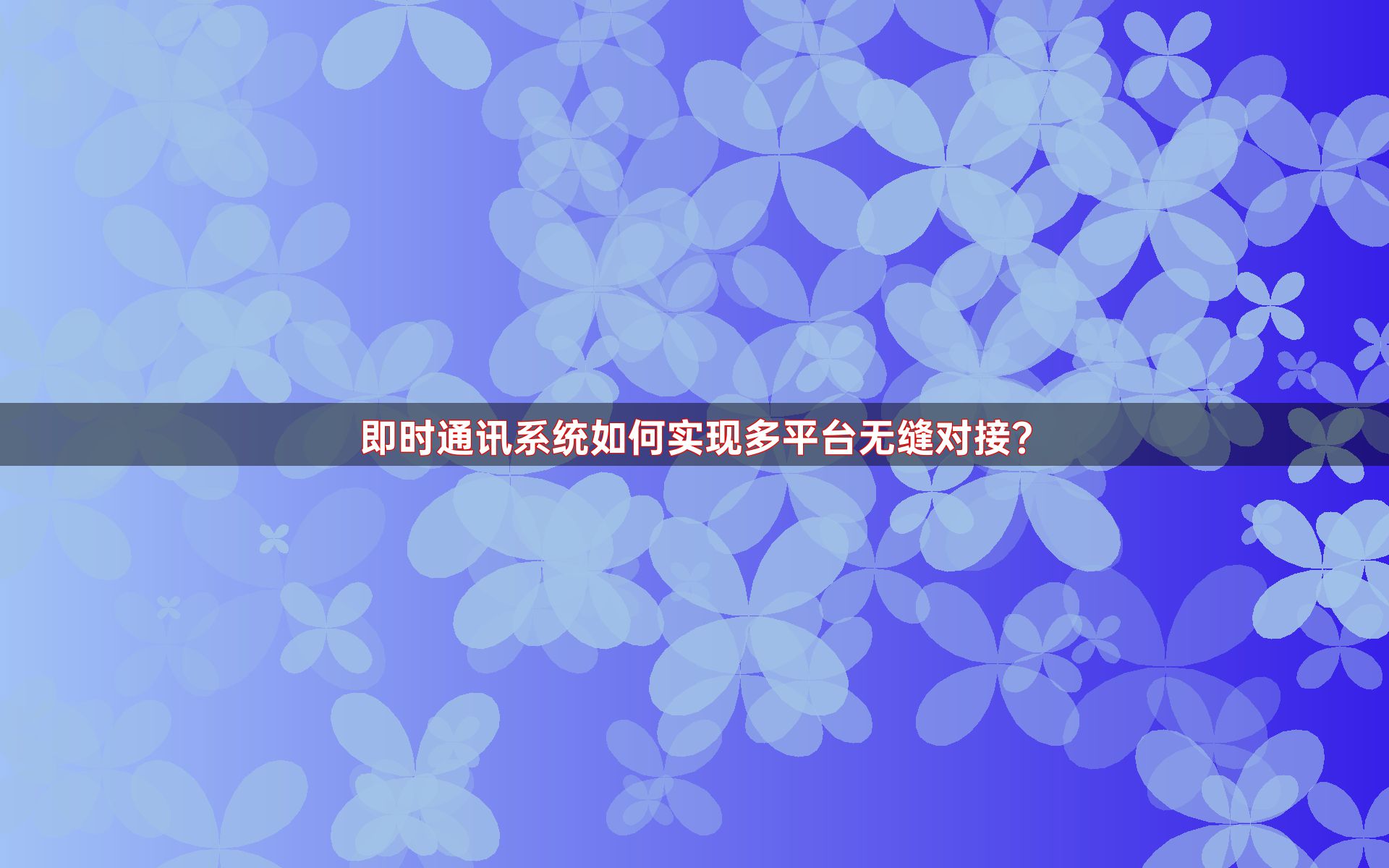 即时通讯系统如何实现多平台无缝对接？