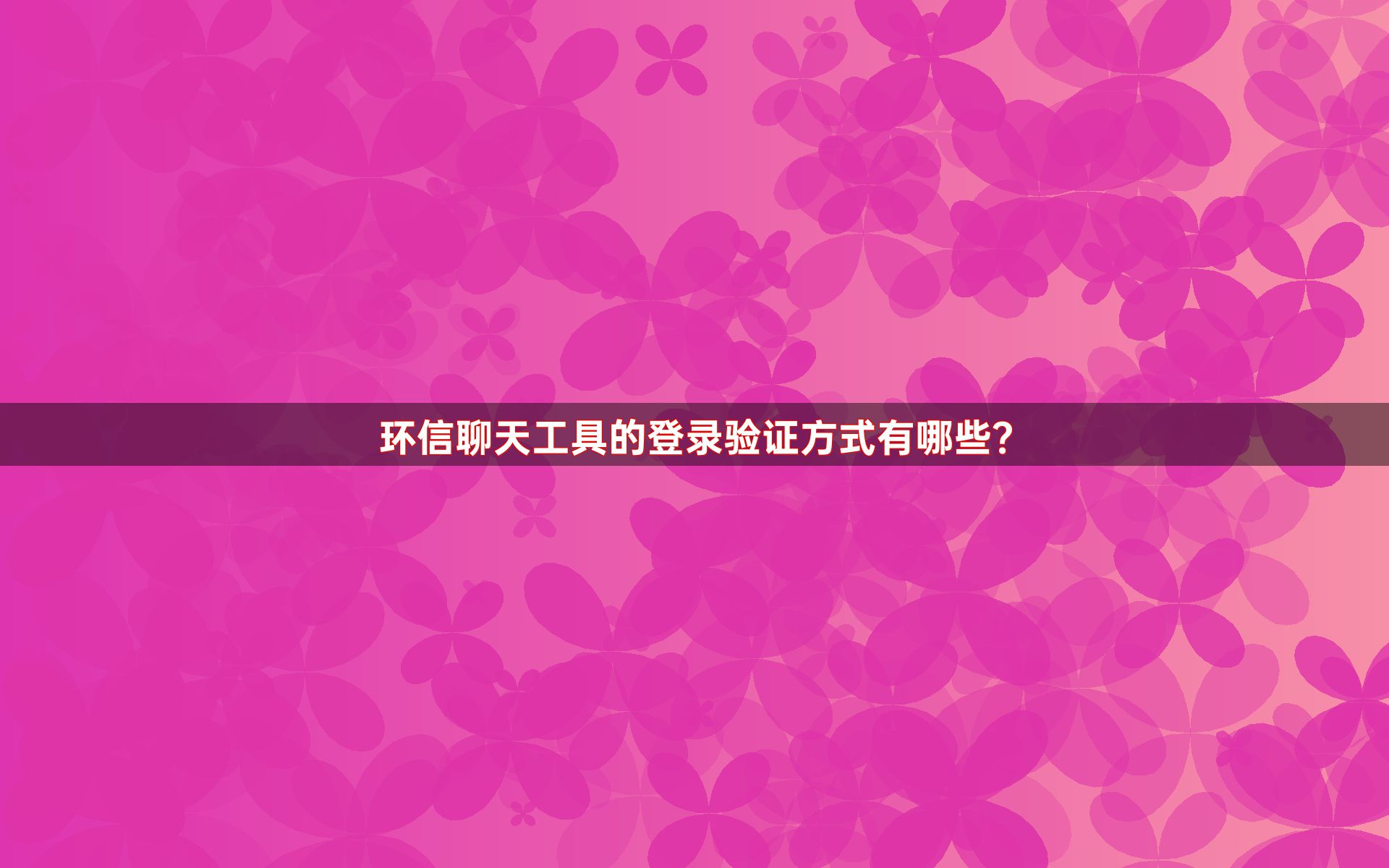 环信聊天工具的登录验证方式有哪些？