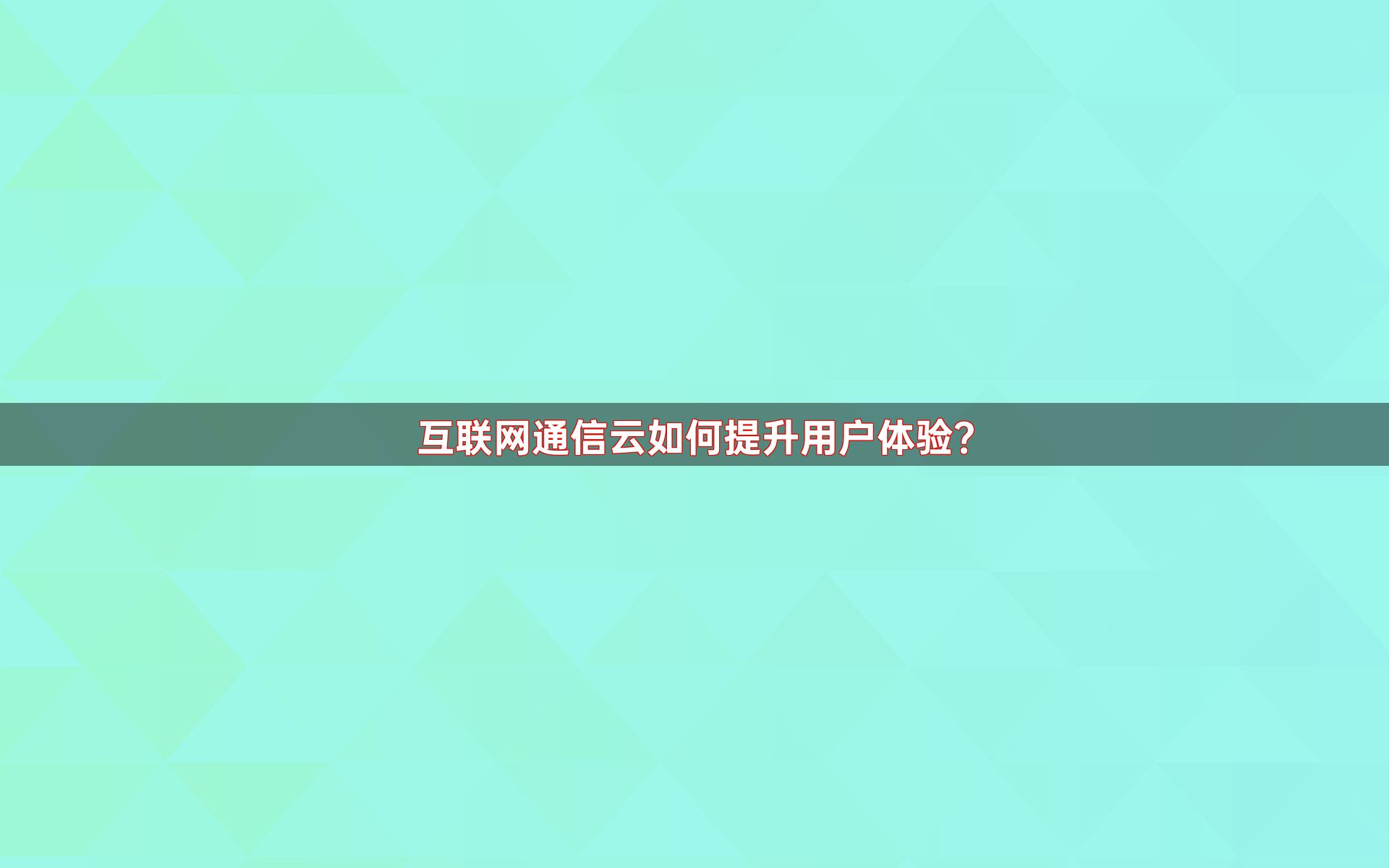 互联网通信云如何提升用户体验？
