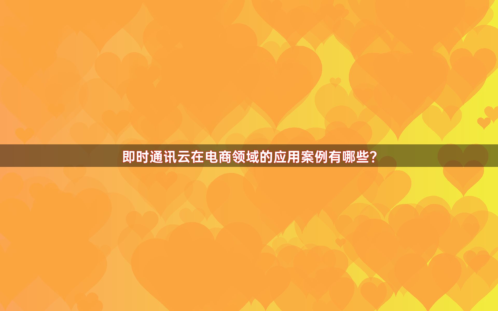 即时通讯云在电商领域的应用案例有哪些？
