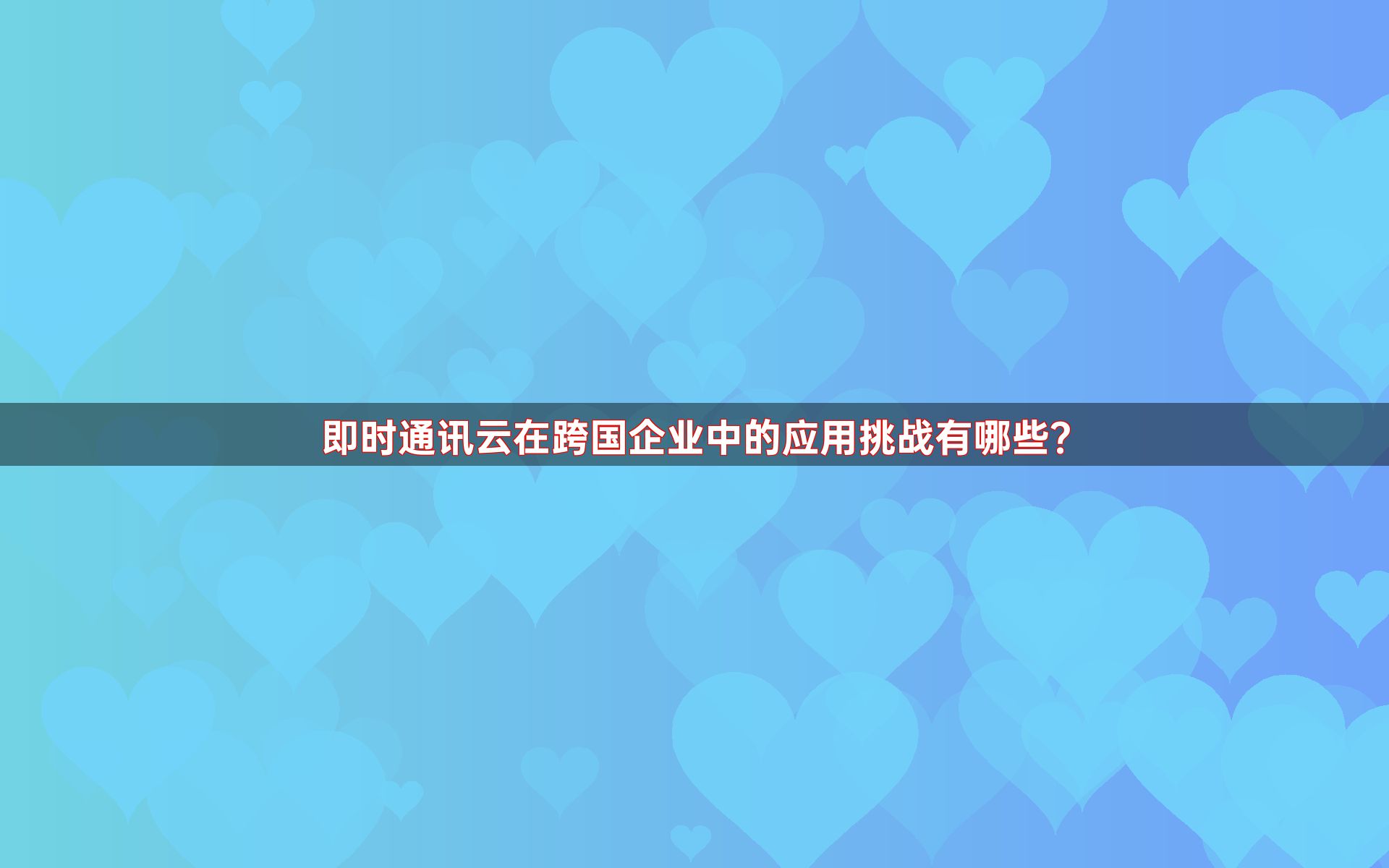 即时通讯云在跨国企业中的应用挑战有哪些？