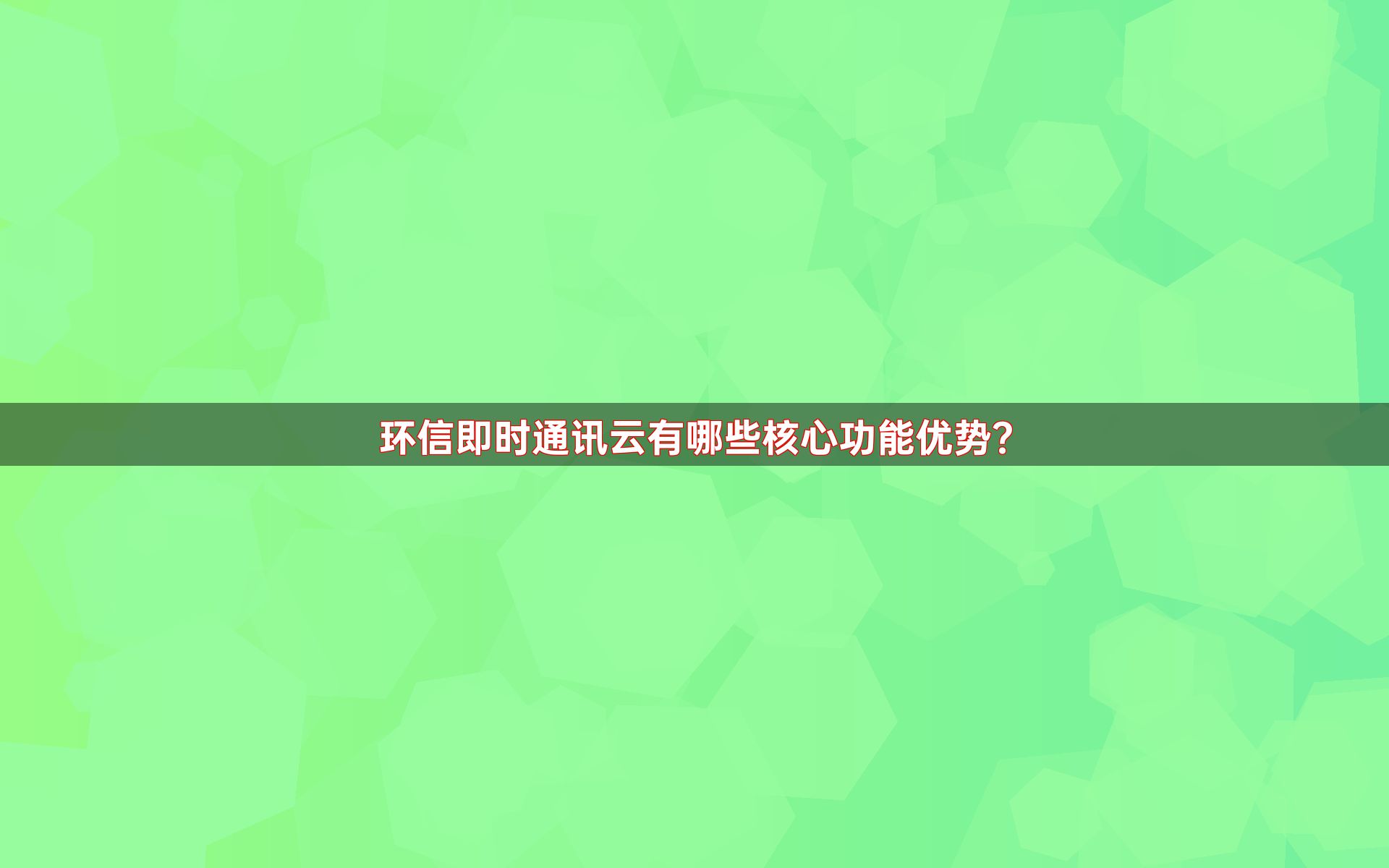环信即时通讯云有哪些核心功能优势？