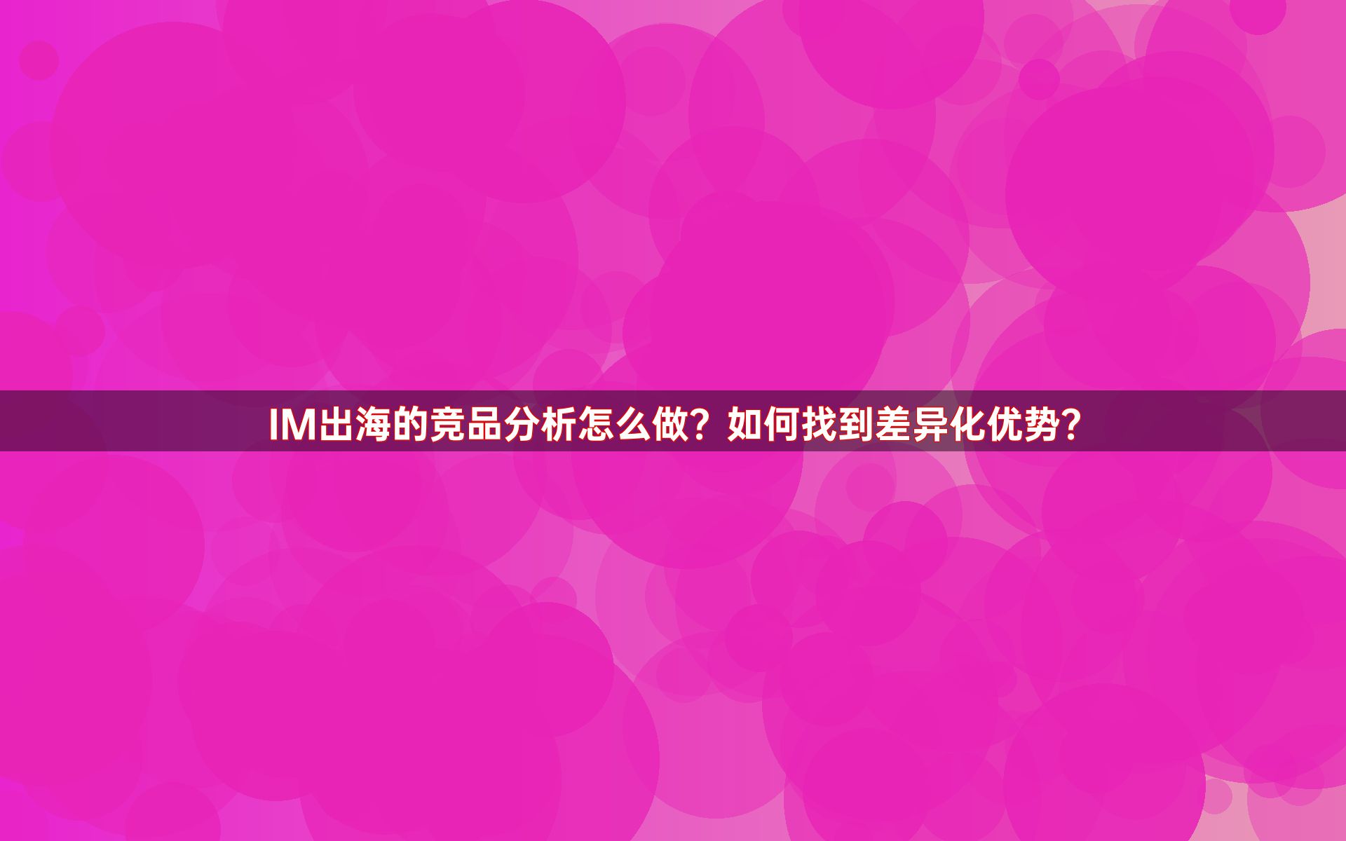 IM出海的竞品分析怎么做？如何找到差异化优势？