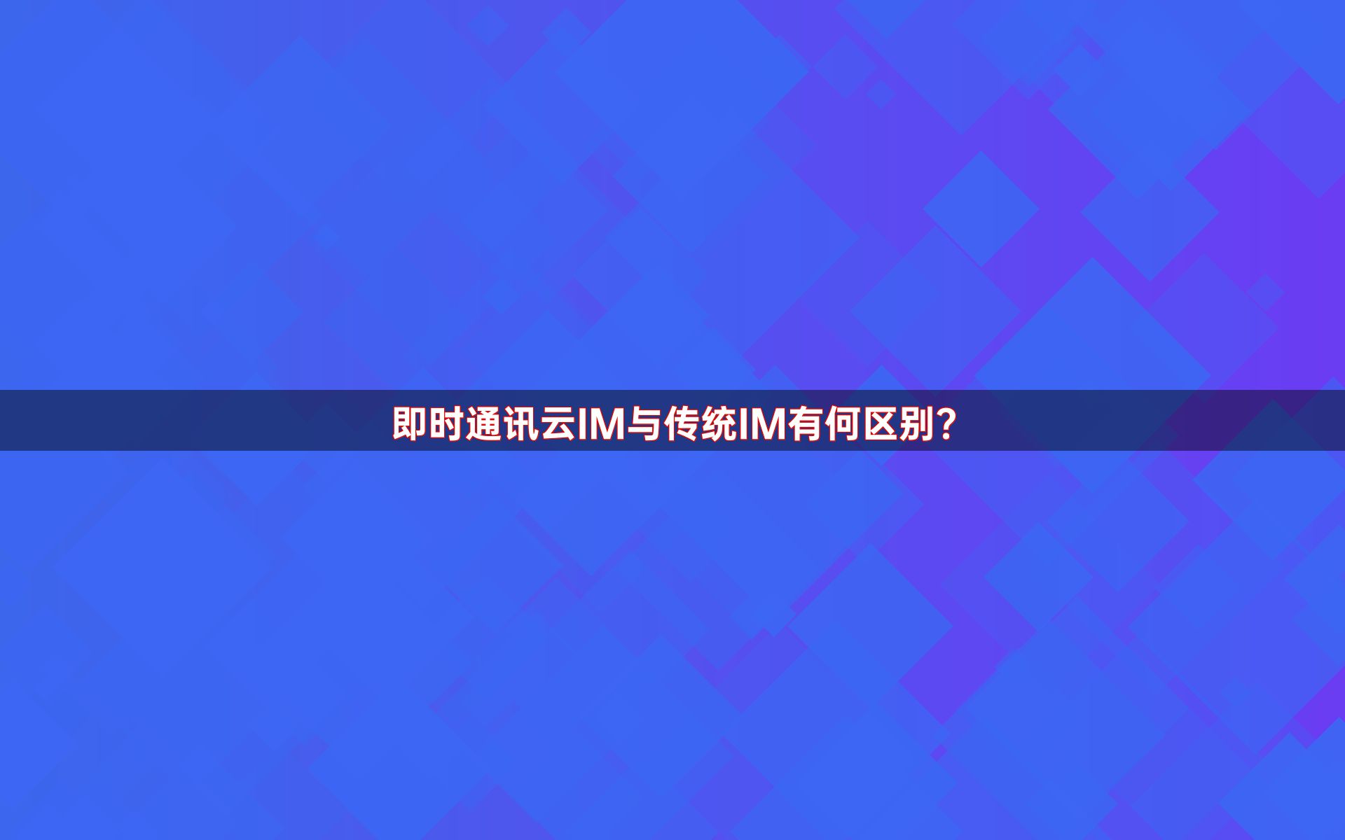 即时通讯云IM与传统IM有何区别？