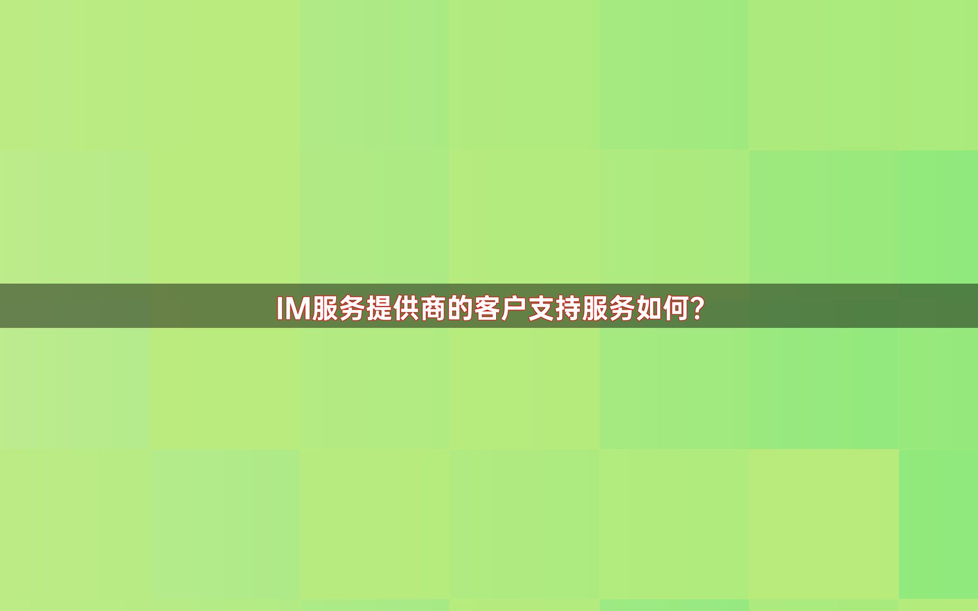 IM服务提供商的客户支持服务如何？