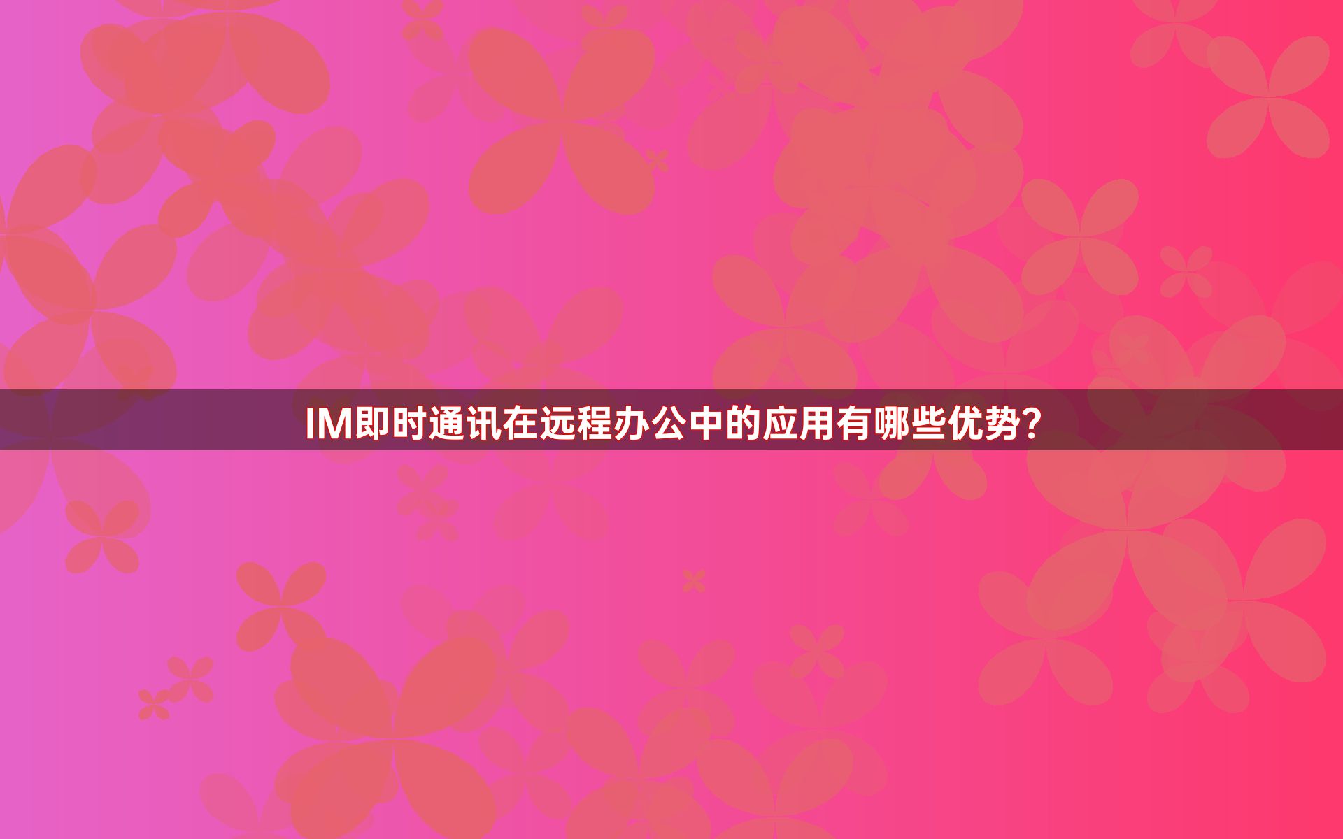 IM即时通讯在远程办公中的应用有哪些优势？