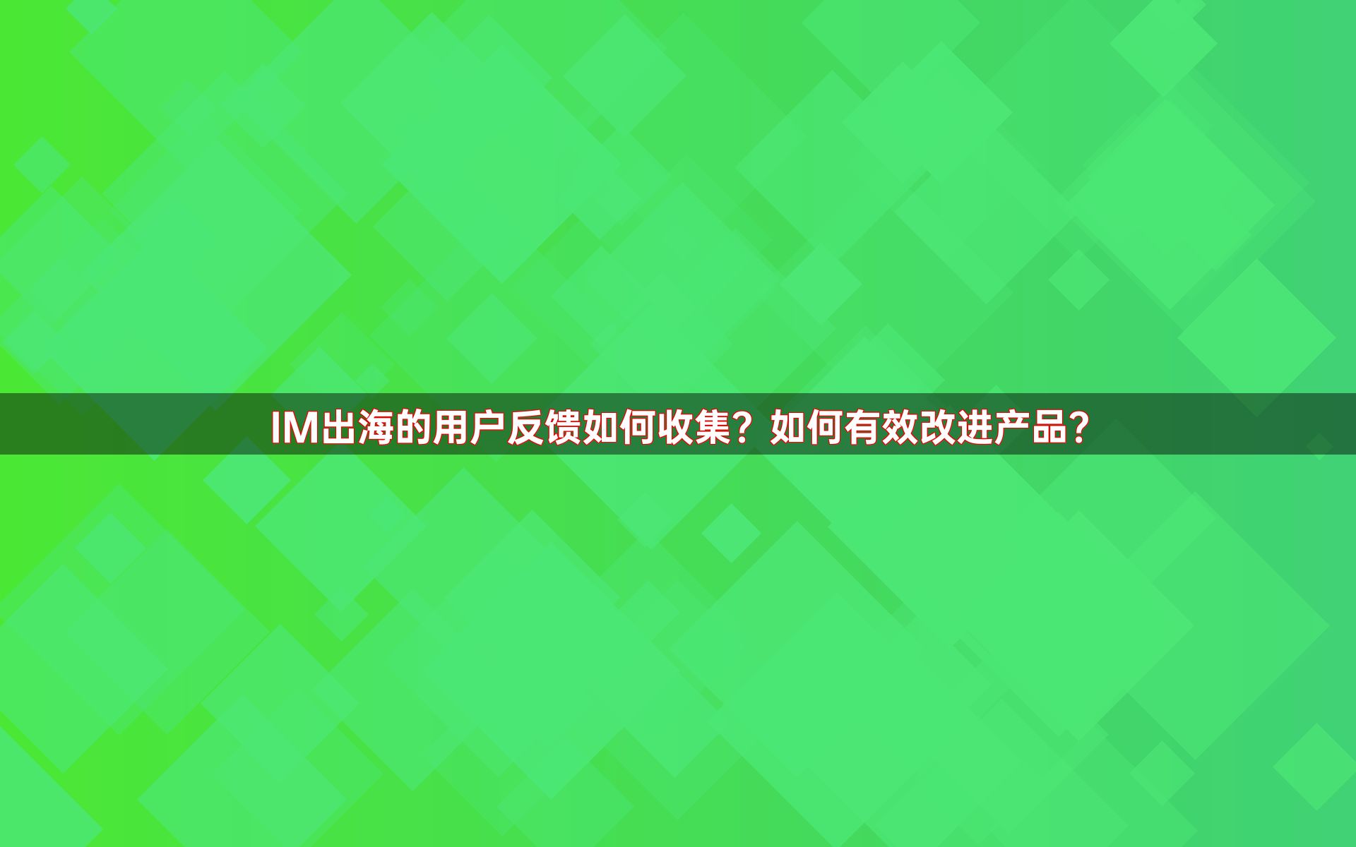 IM出海的用户反馈如何收集？如何有效改进产品？