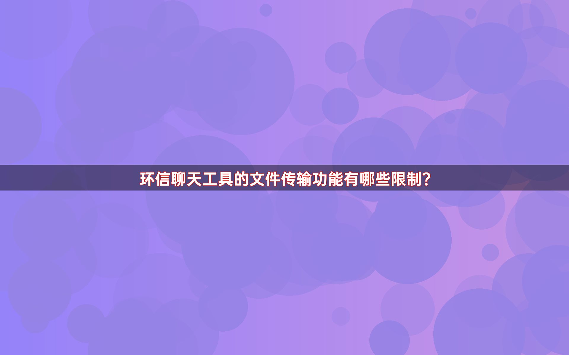 环信聊天工具的文件传输功能有哪些限制？