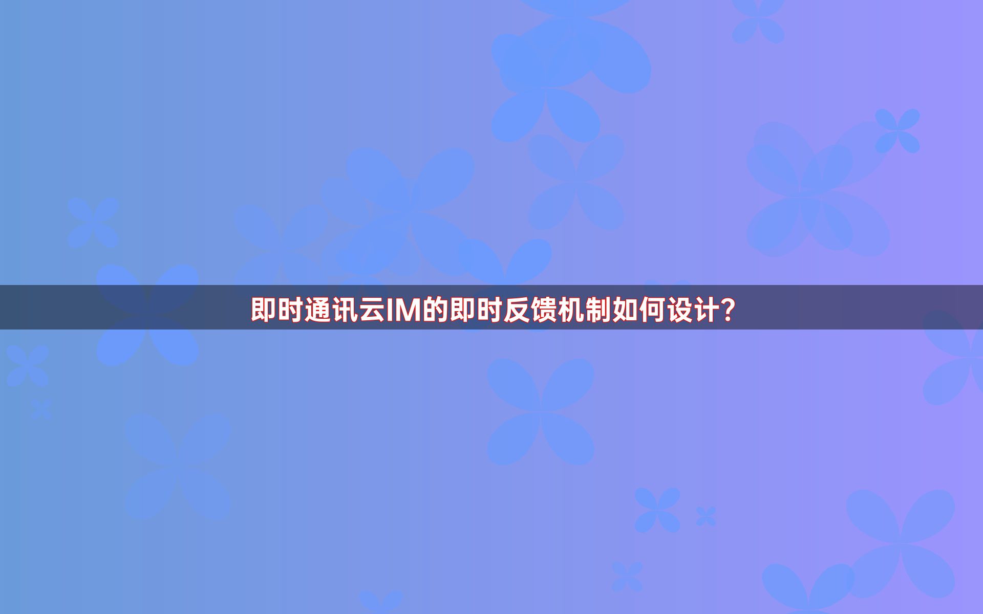 即时通讯云IM的即时反馈机制如何设计？