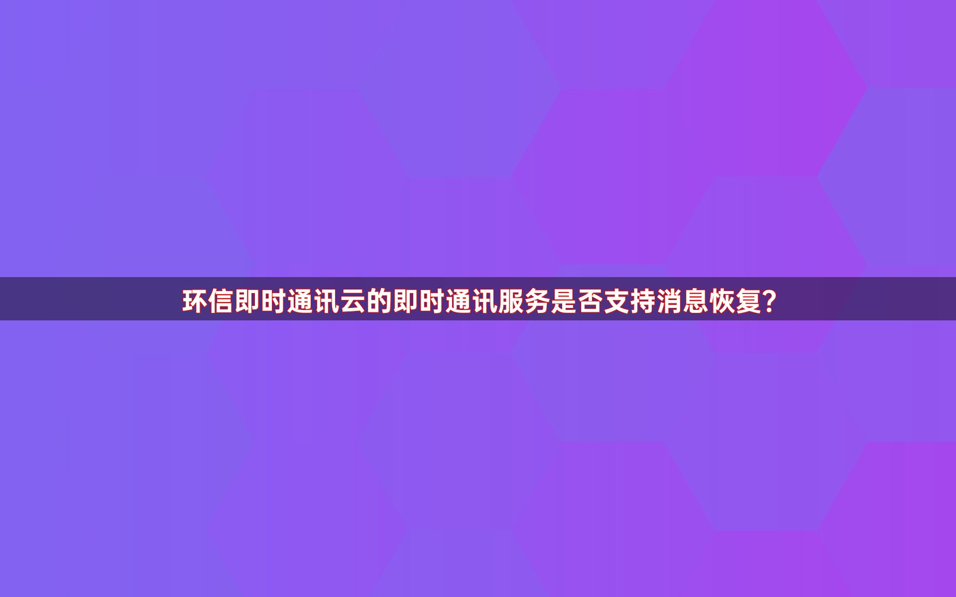 环信即时通讯云的即时通讯服务是否支持消息恢复？
