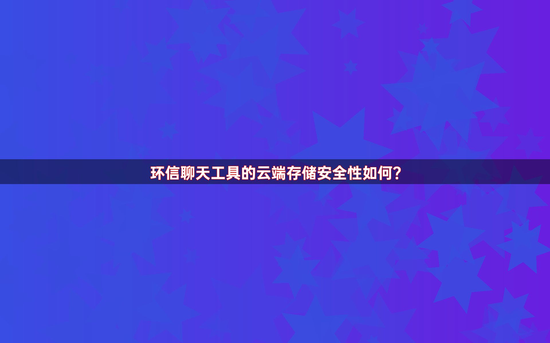 环信聊天工具的云端存储安全性如何？