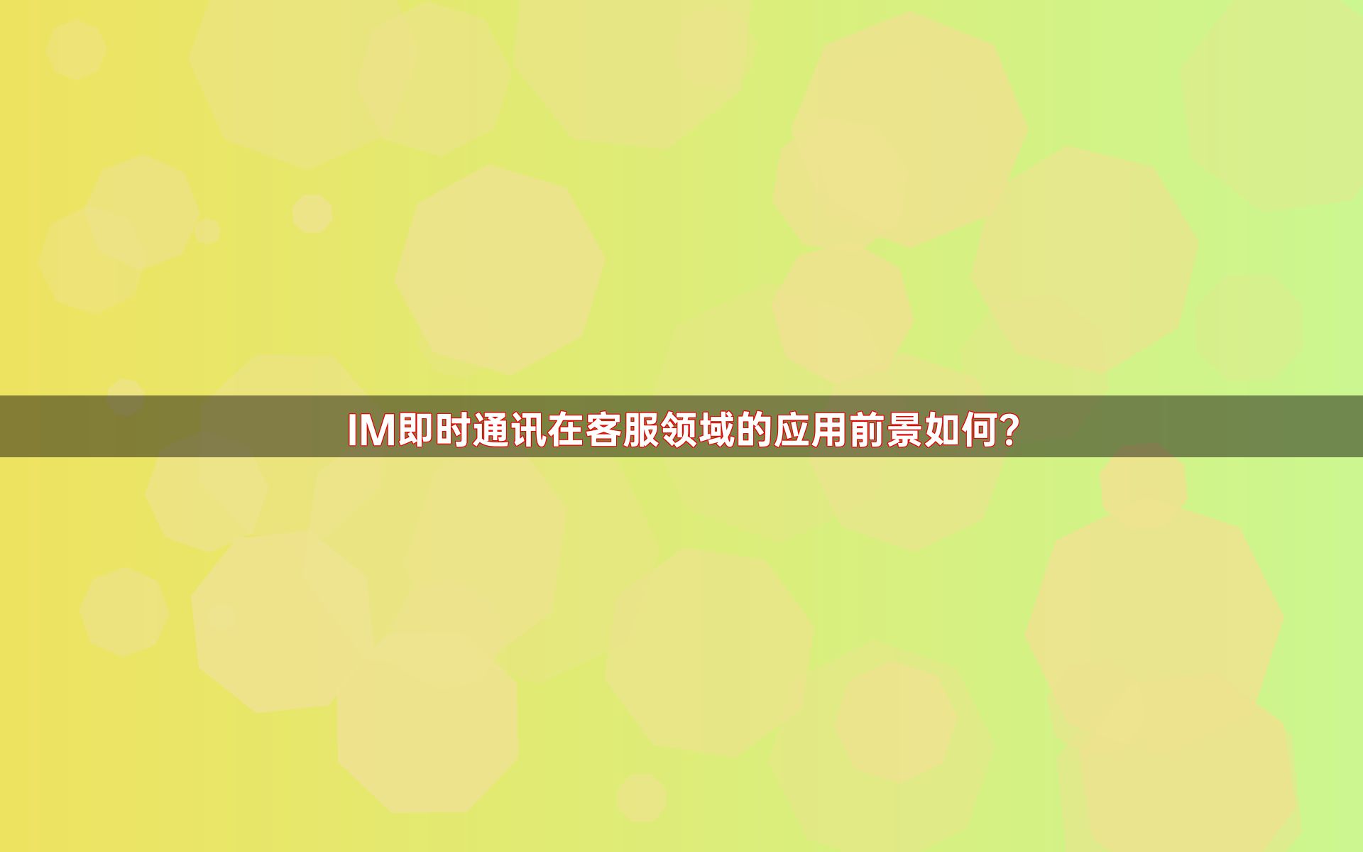 IM即时通讯在客服领域的应用前景如何？