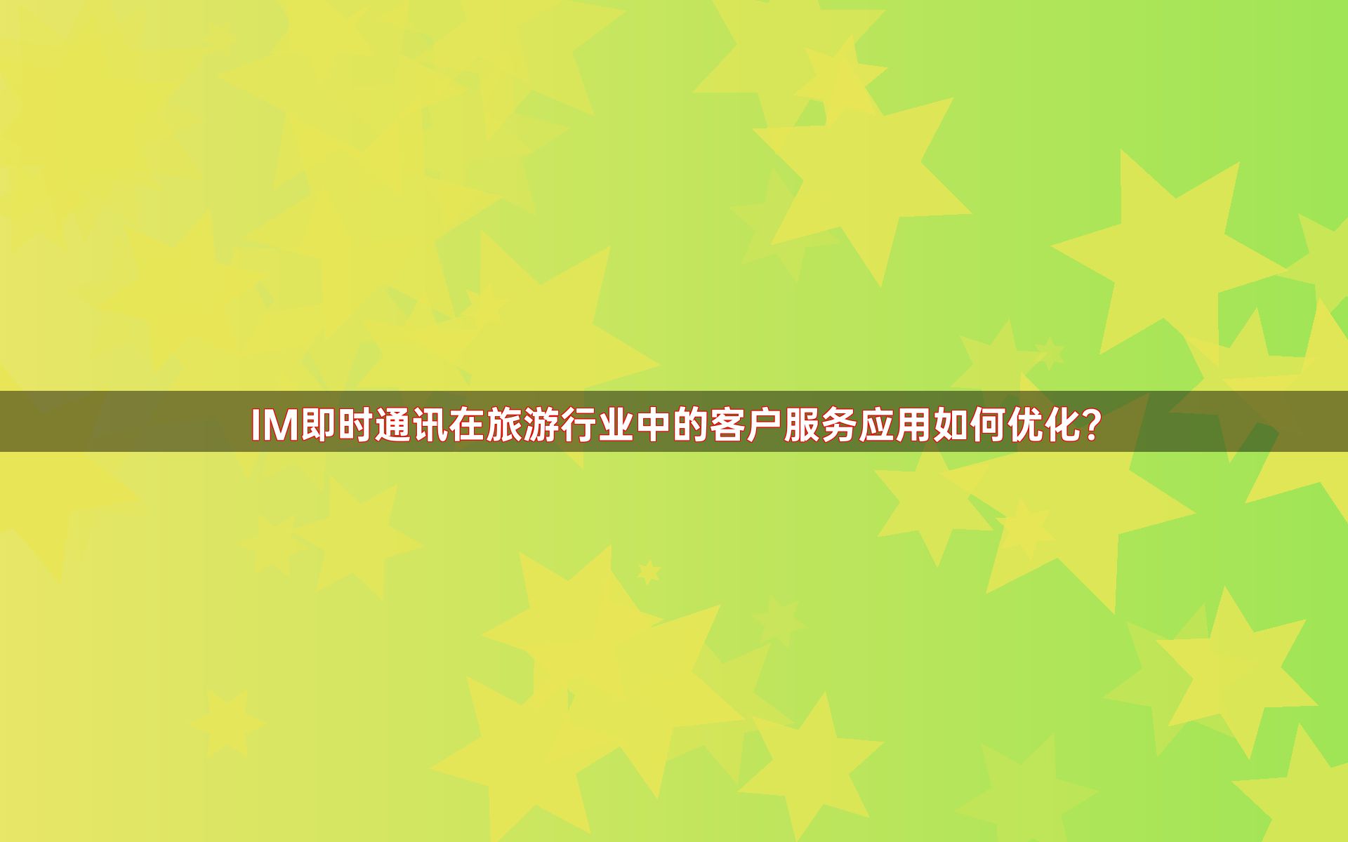 IM即时通讯在旅游行业中的客户服务应用如何优化？