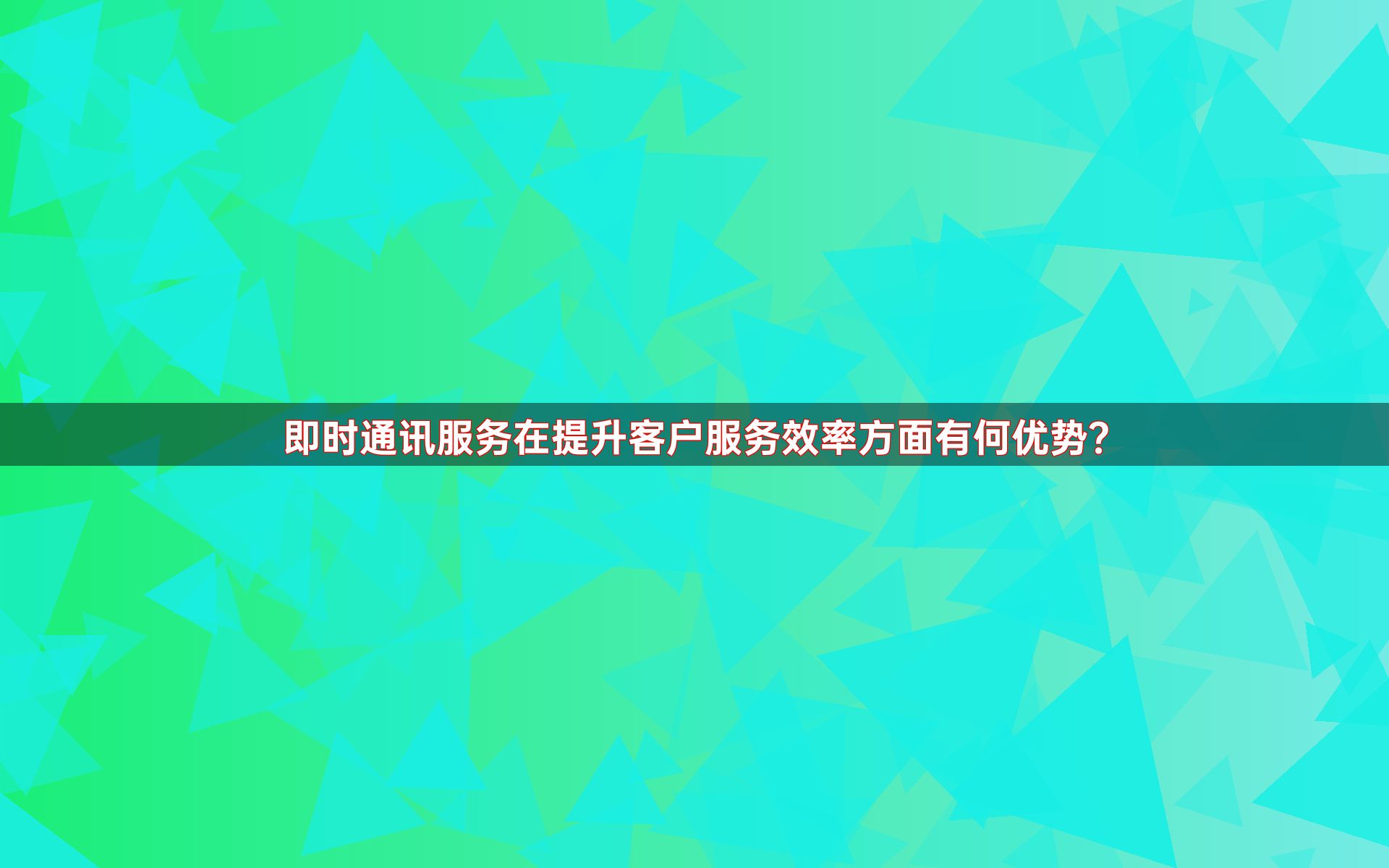 即时通讯服务在提升客户服务效率方面有何优势？