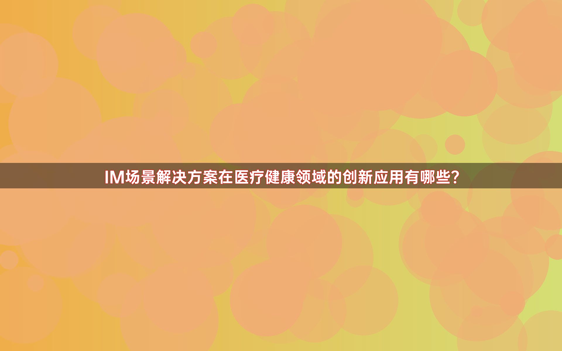 IM场景解决方案在医疗健康领域的创新应用有哪些？
