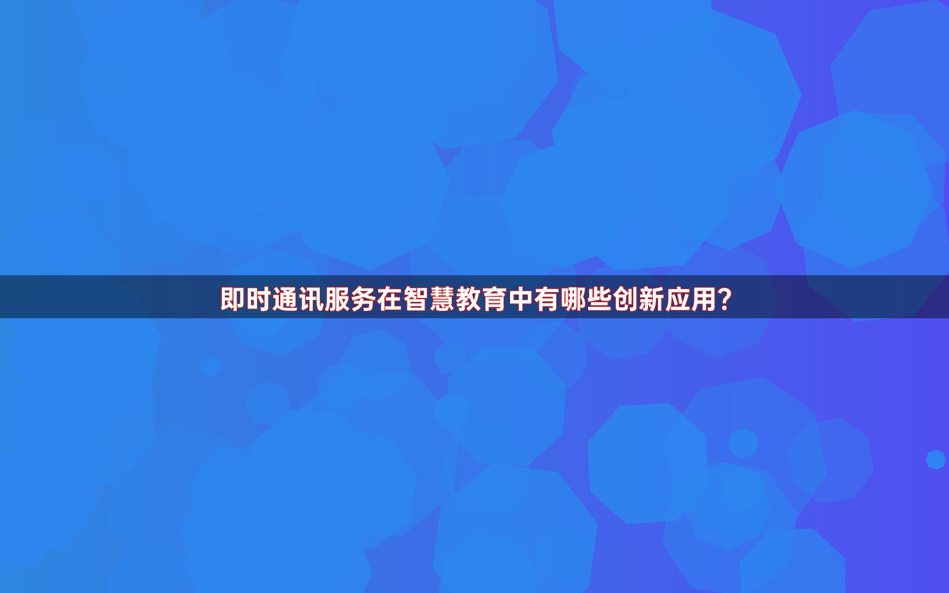 即时通讯服务在智慧教育中有哪些创新应用？