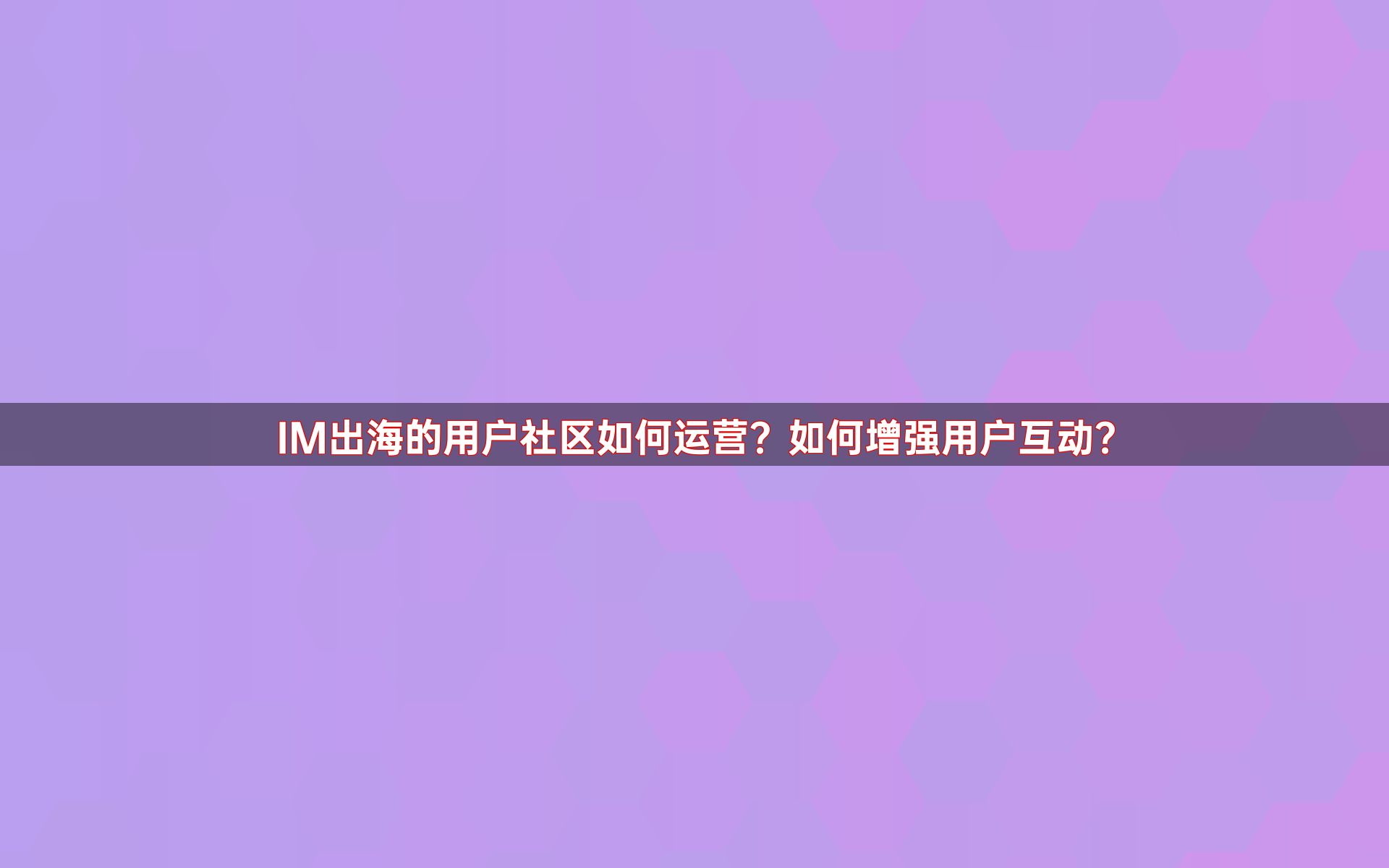 IM出海的用户社区如何运营？如何增强用户互动？