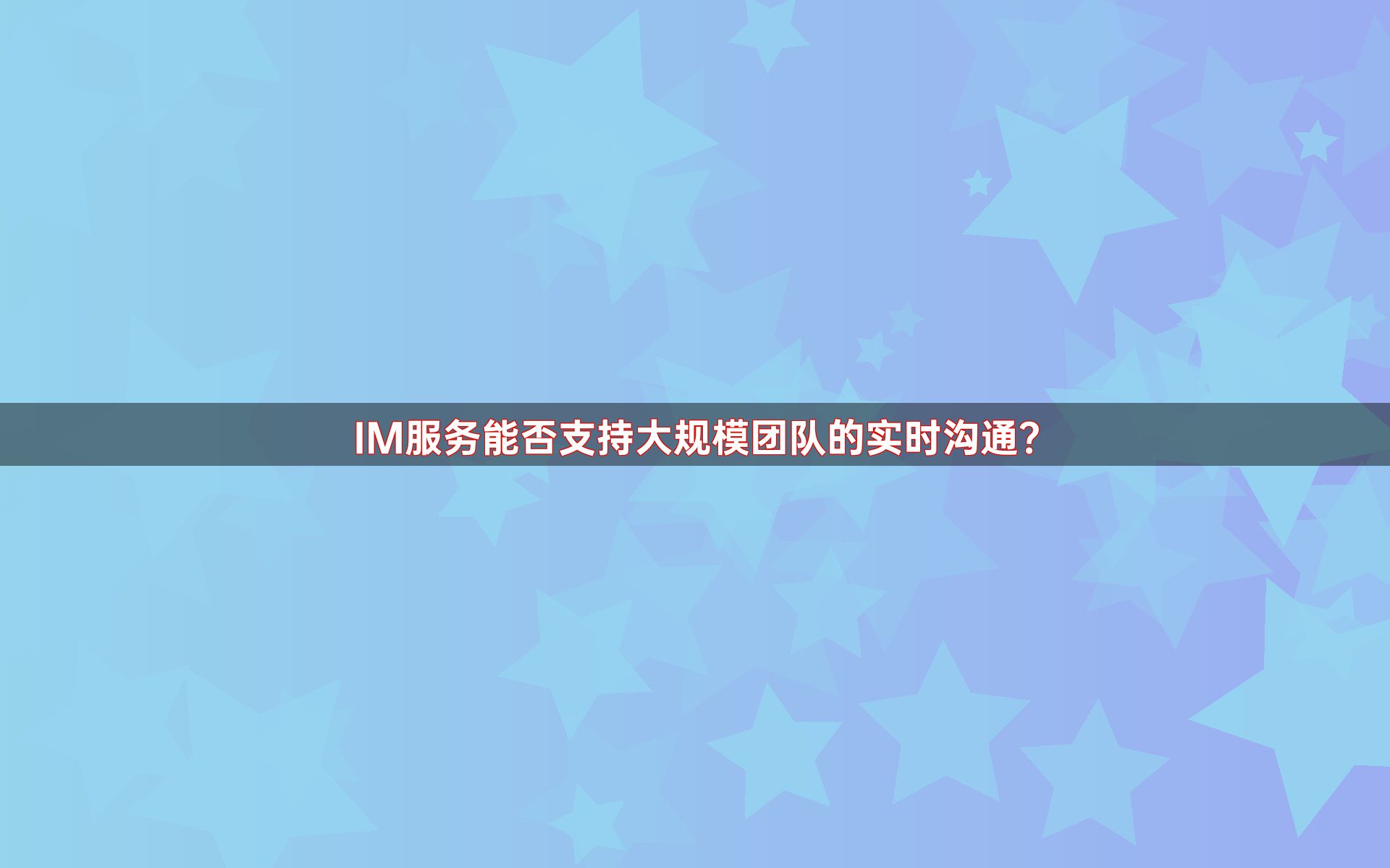 IM服务能否支持大规模团队的实时沟通？