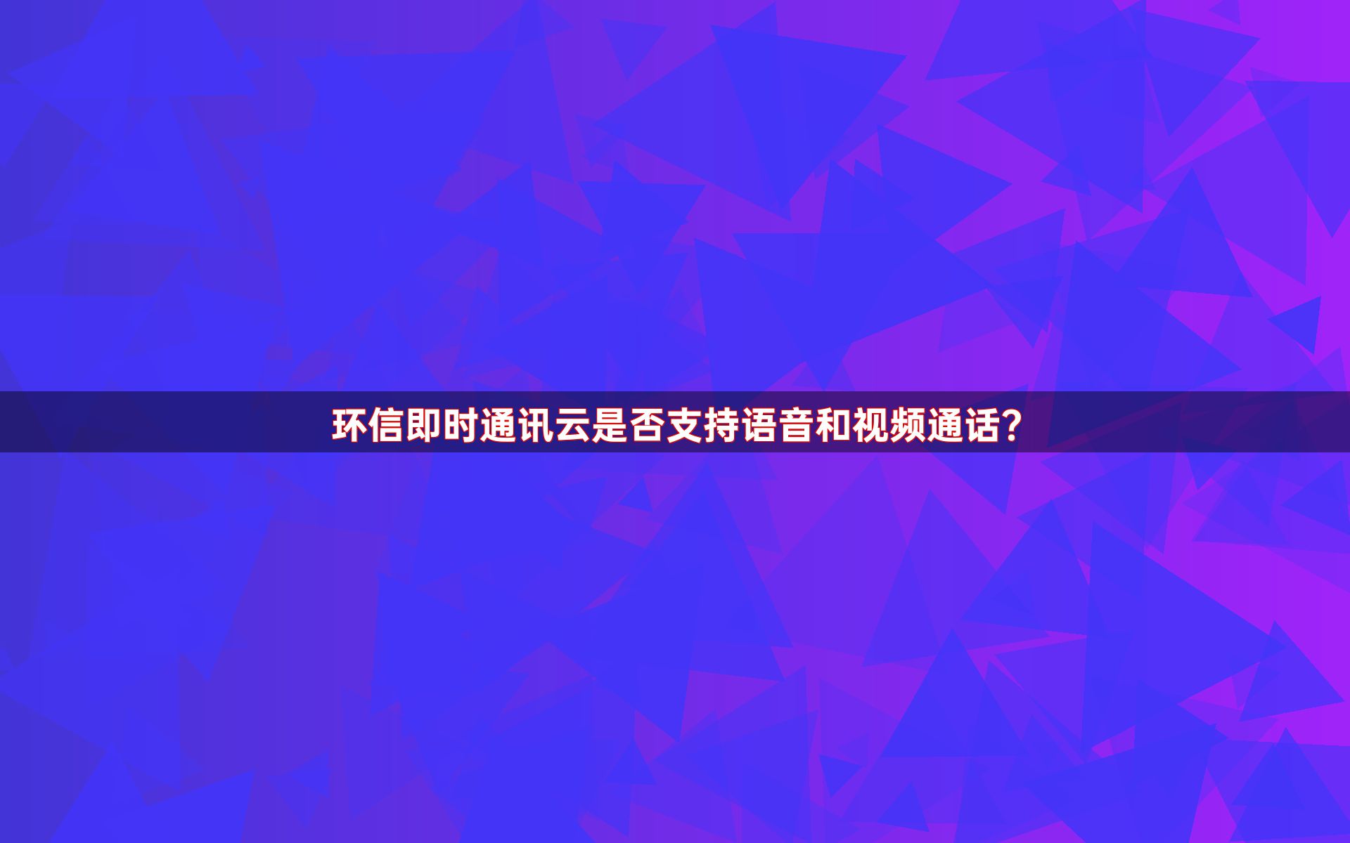 环信即时通讯云是否支持语音和视频通话？