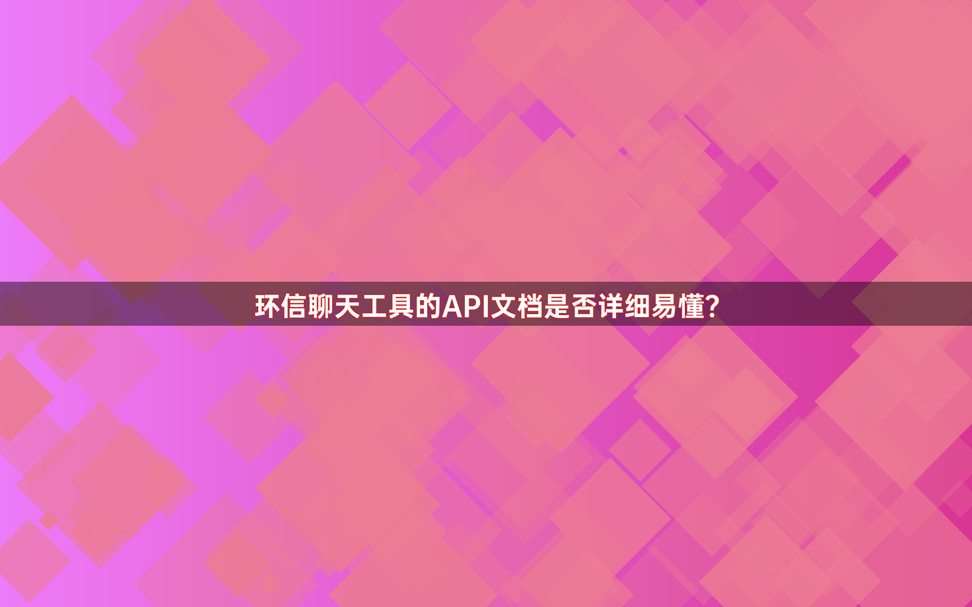 环信聊天工具的API文档是否详细易懂？