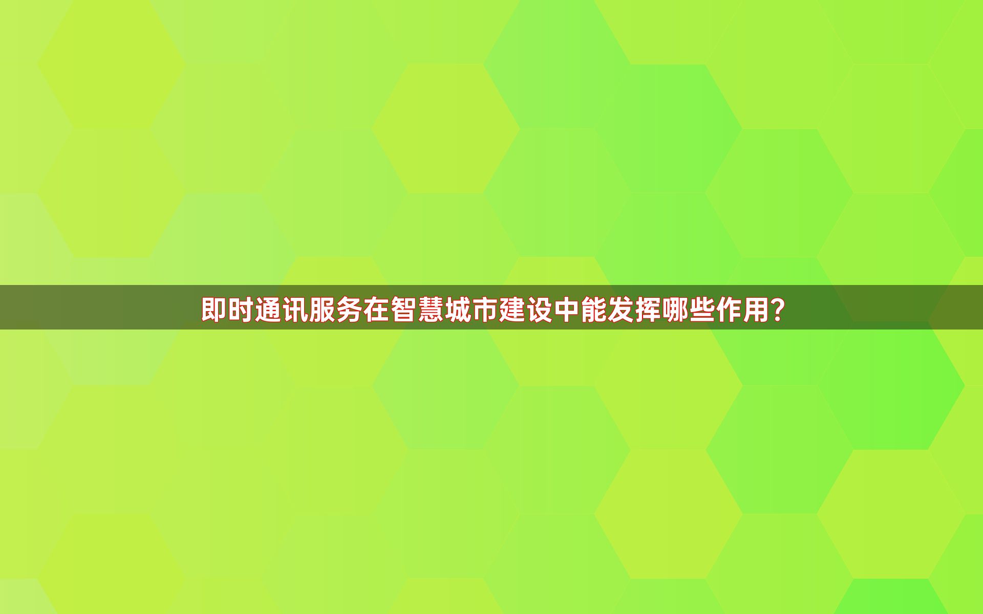 即时通讯服务在智慧城市建设中能发挥哪些作用？