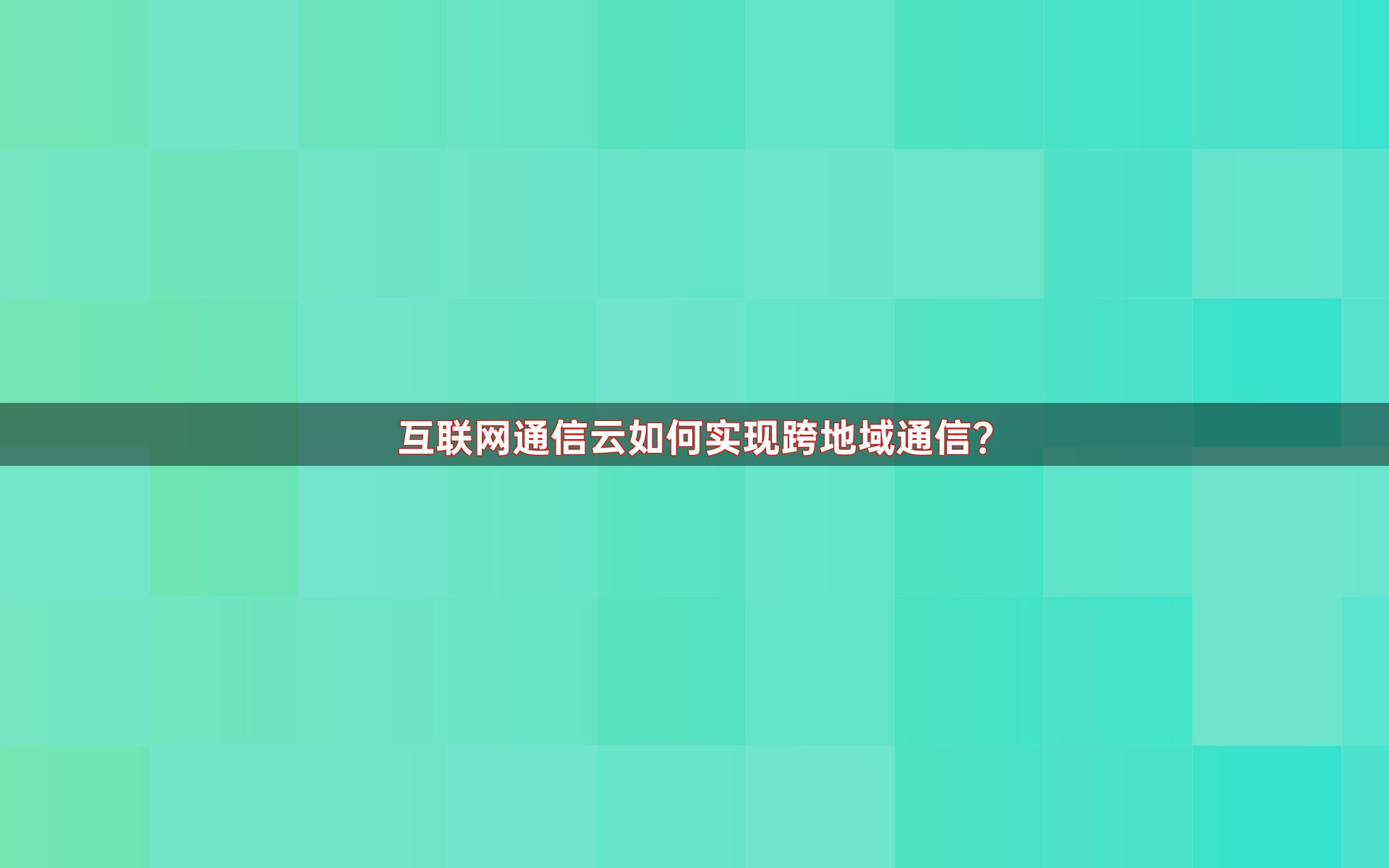 互联网通信云如何实现跨地域通信？