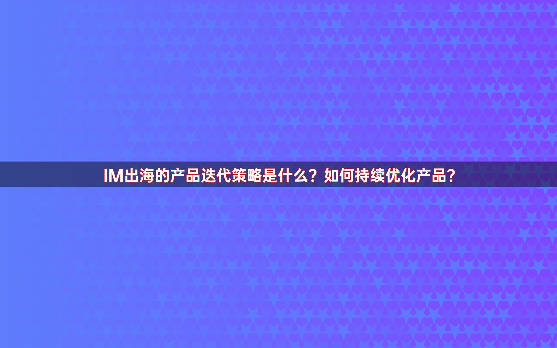 IM出海的产品迭代策略是什么？如何持续优化产品？