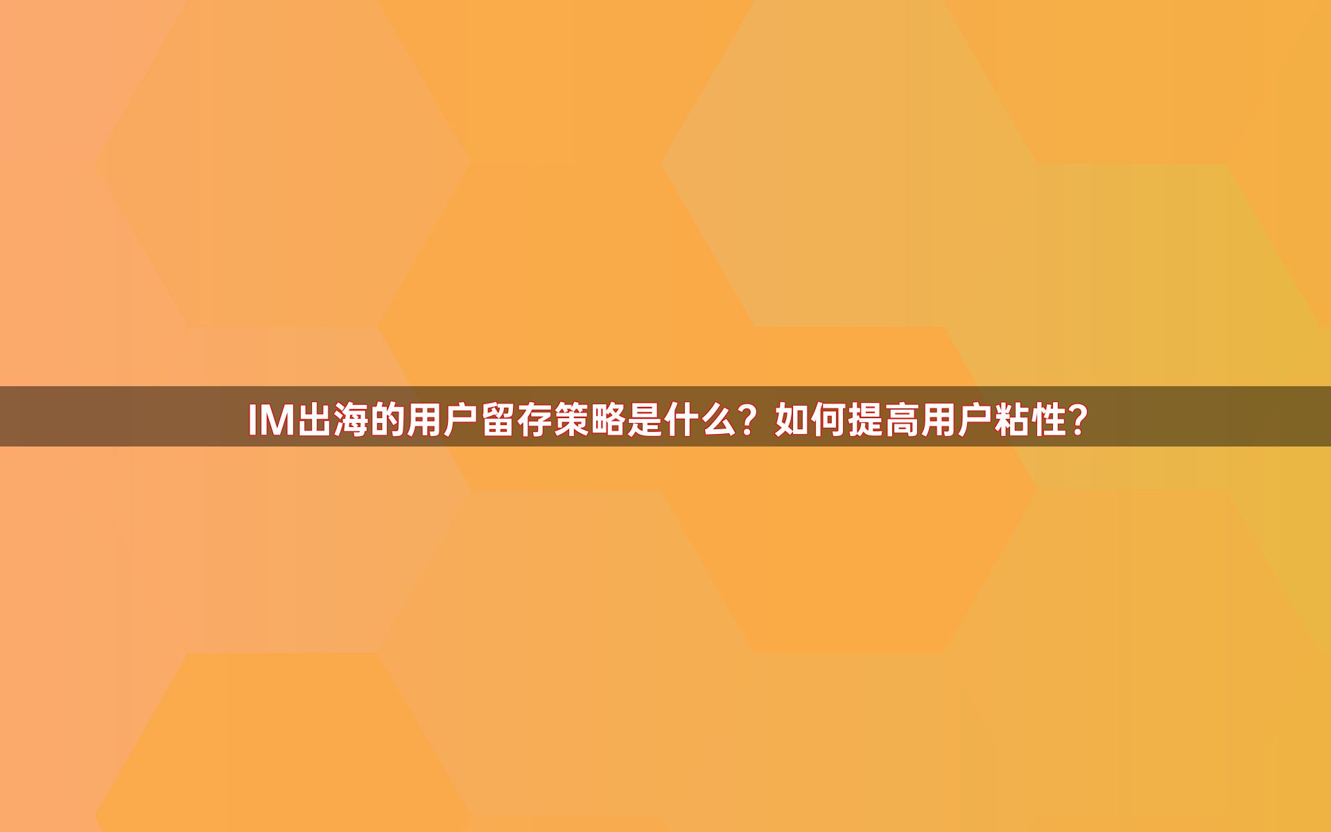 IM出海的用户留存策略是什么？如何提高用户粘性？