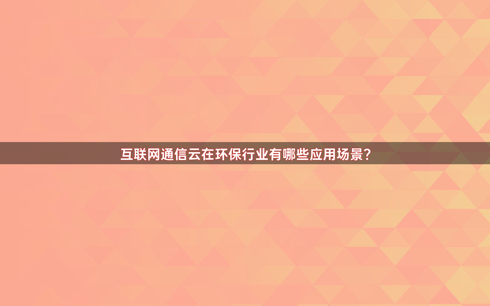 互联网通信云在环保行业有哪些应用场景？