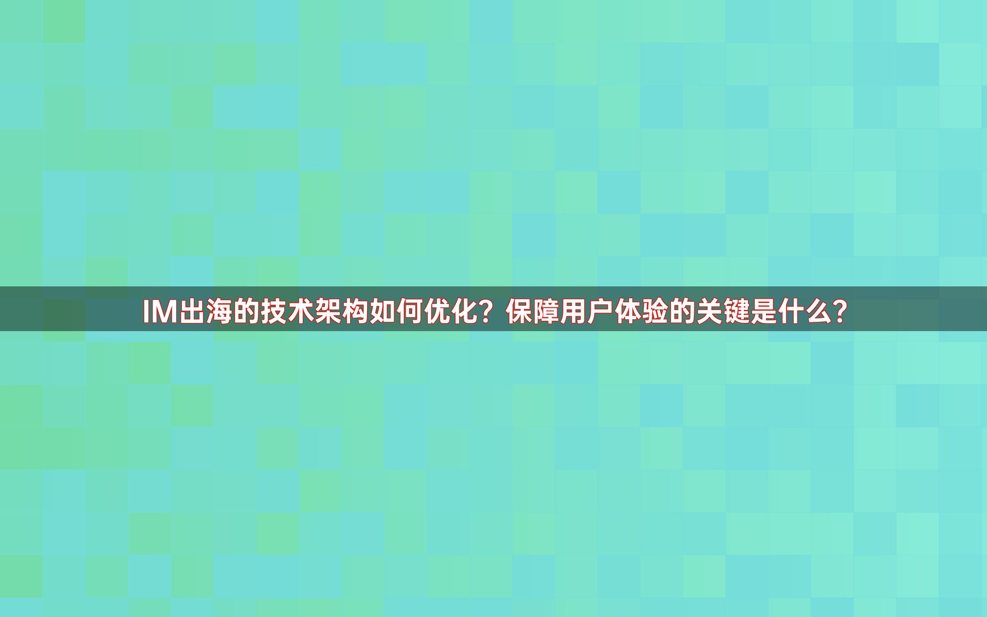 IM出海的技术架构如何优化？保障用户体验的关键是什么？