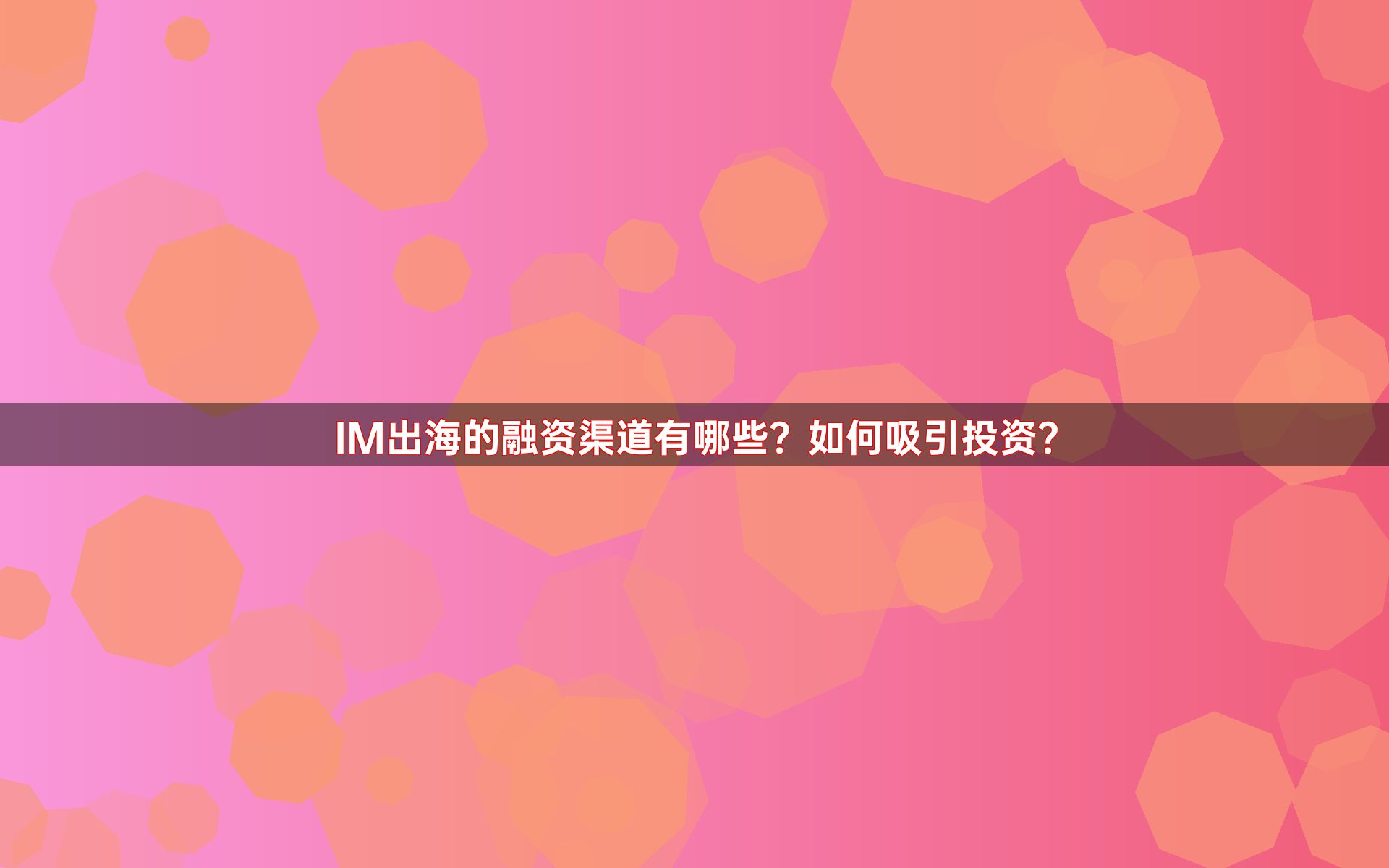 IM出海的融资渠道有哪些？如何吸引投资？