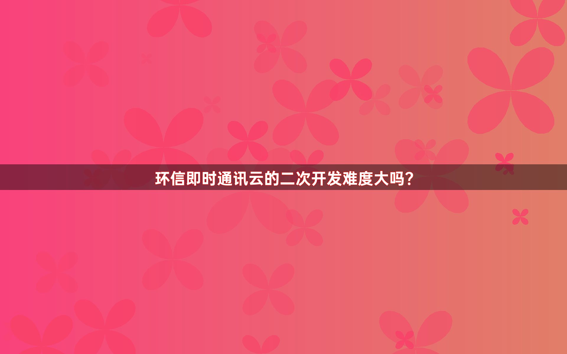 环信即时通讯云的二次开发难度大吗？
