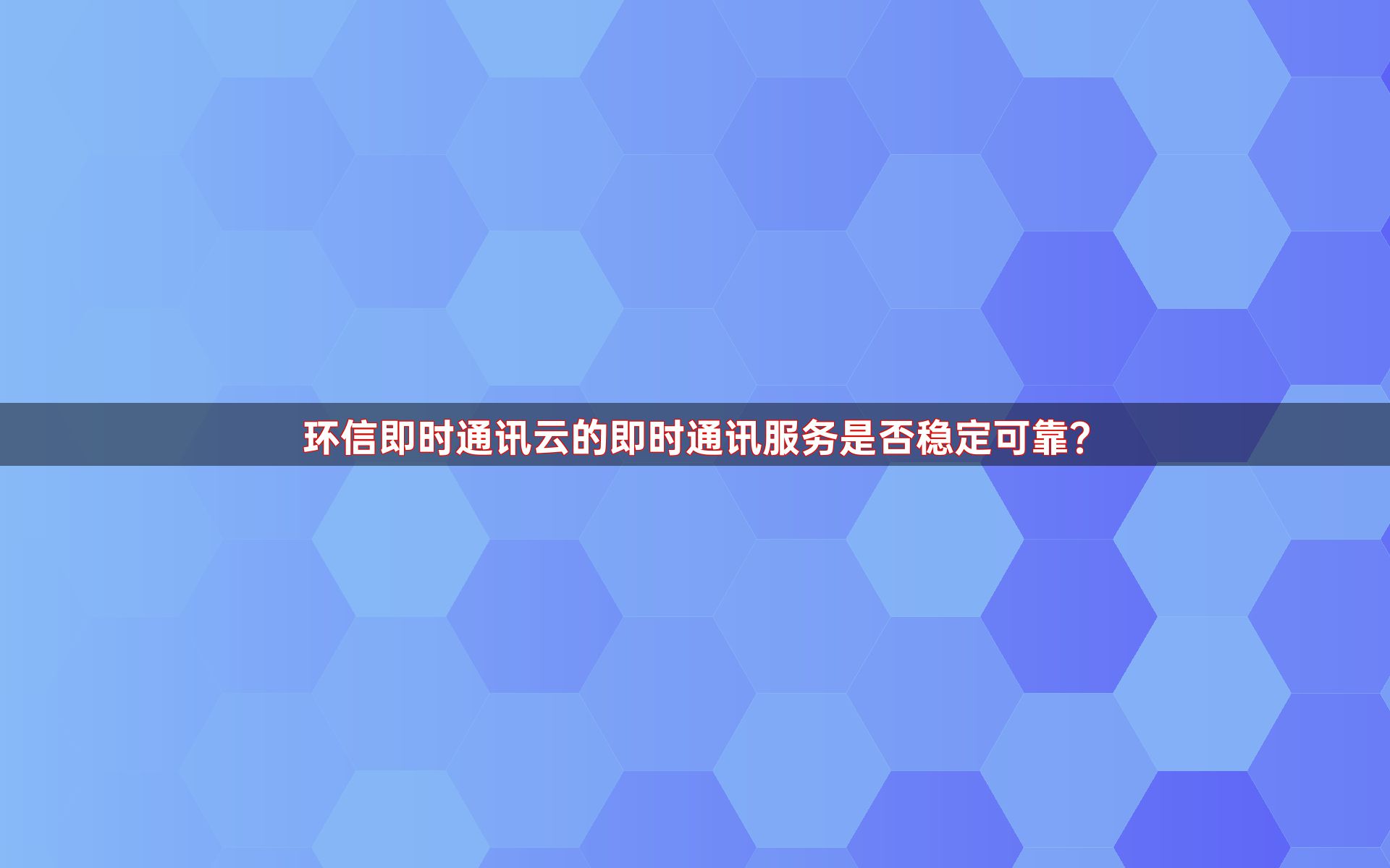 环信即时通讯云的即时通讯服务是否稳定可靠？