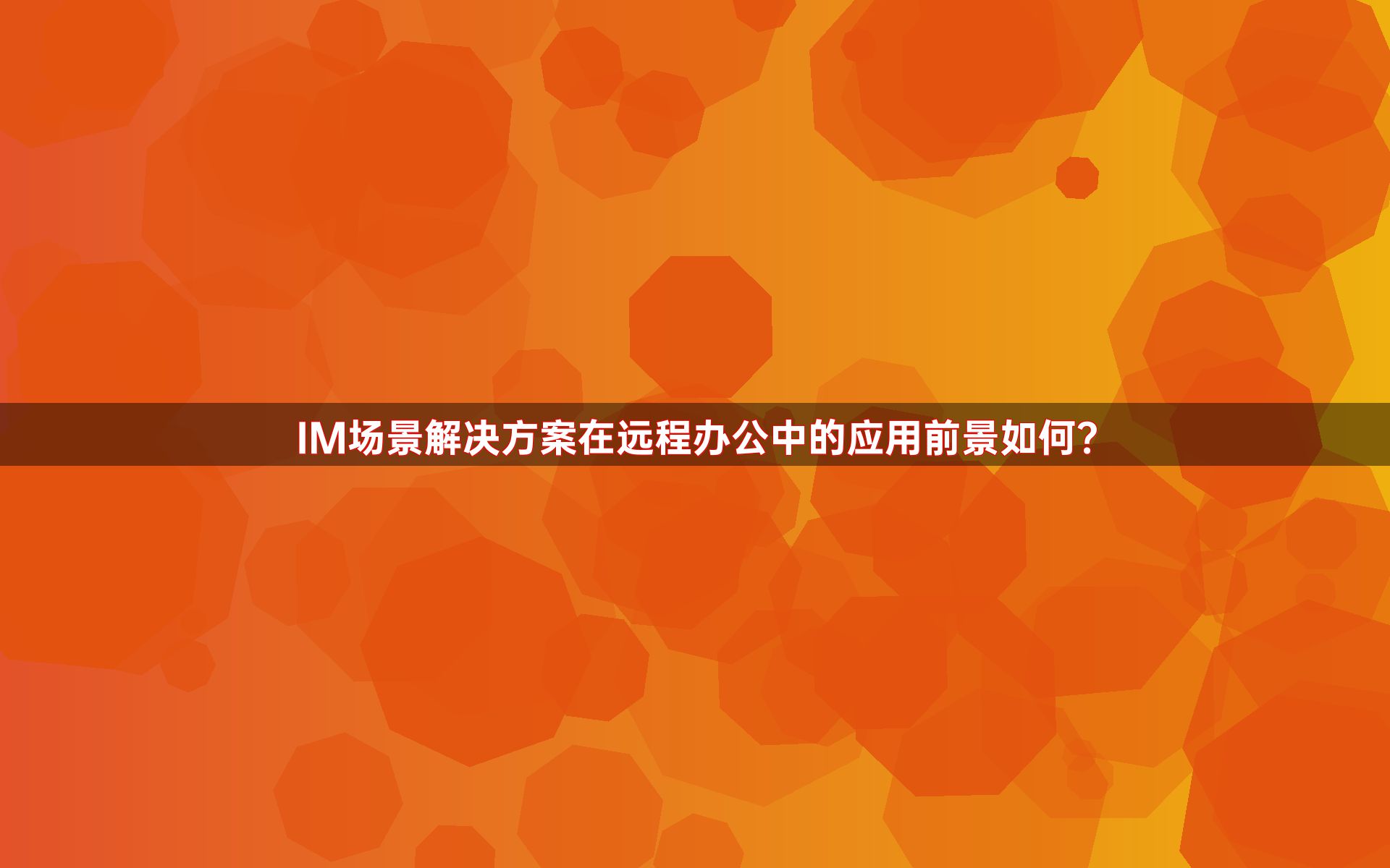 IM场景解决方案在远程办公中的应用前景如何？