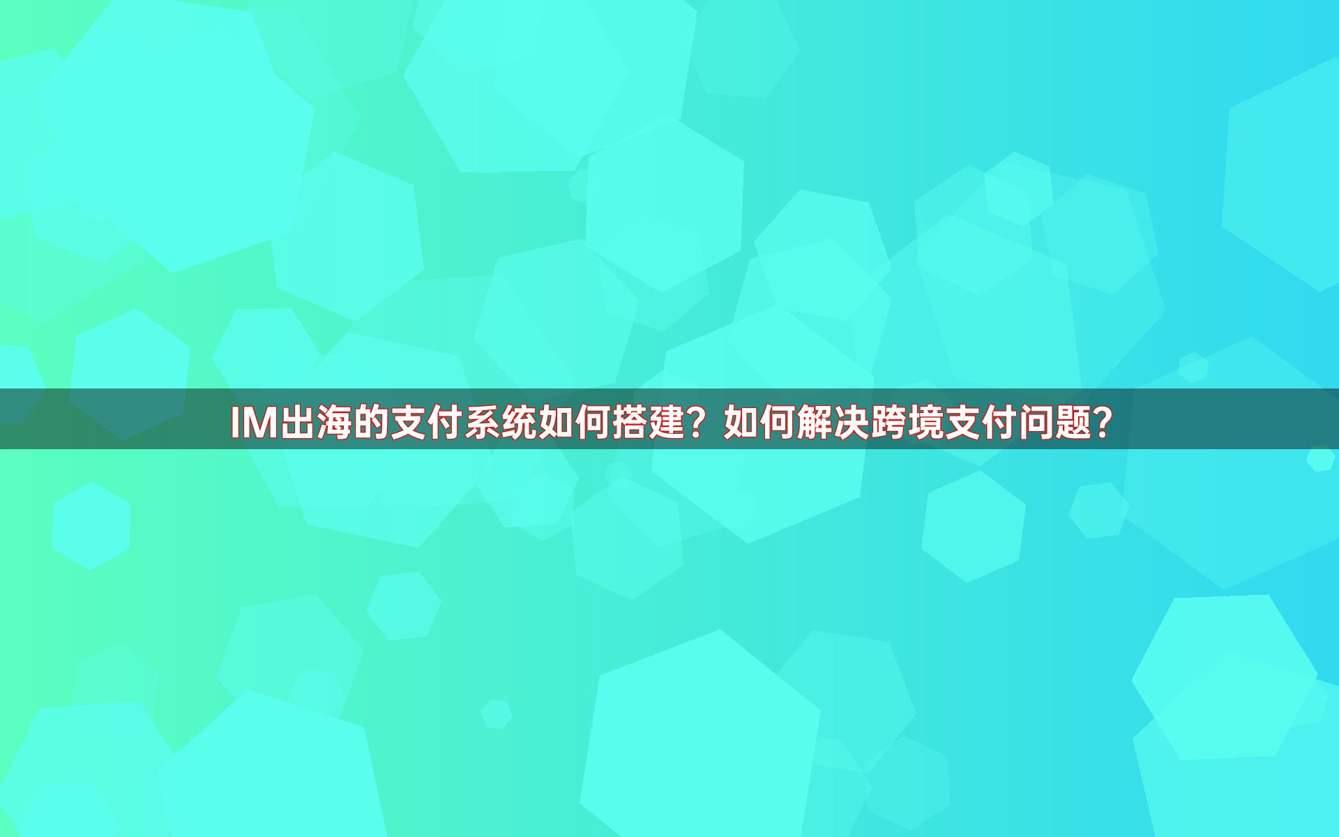 IM出海的支付系统如何搭建？如何解决跨境支付问题？