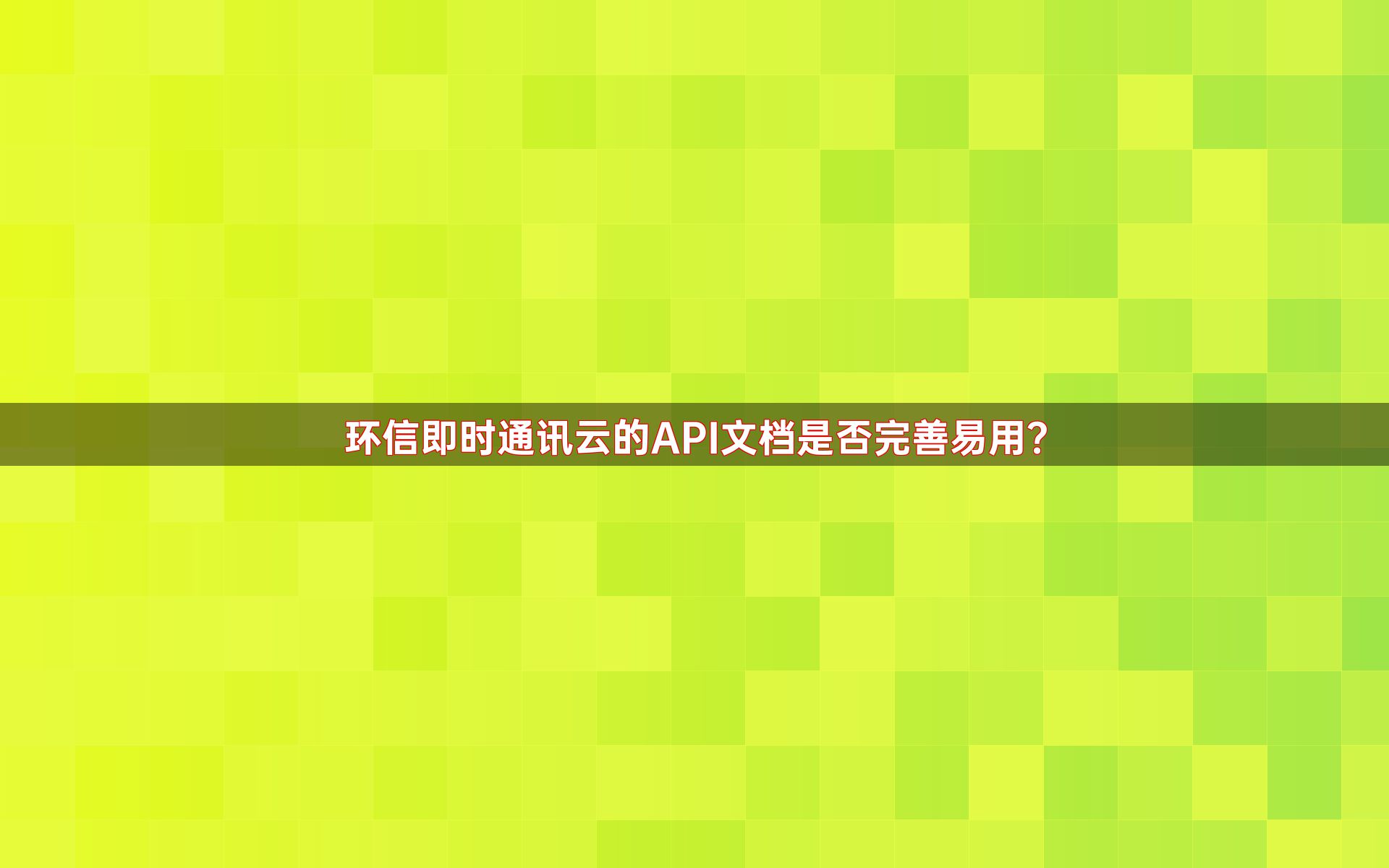 环信即时通讯云的API文档是否完善易用？
