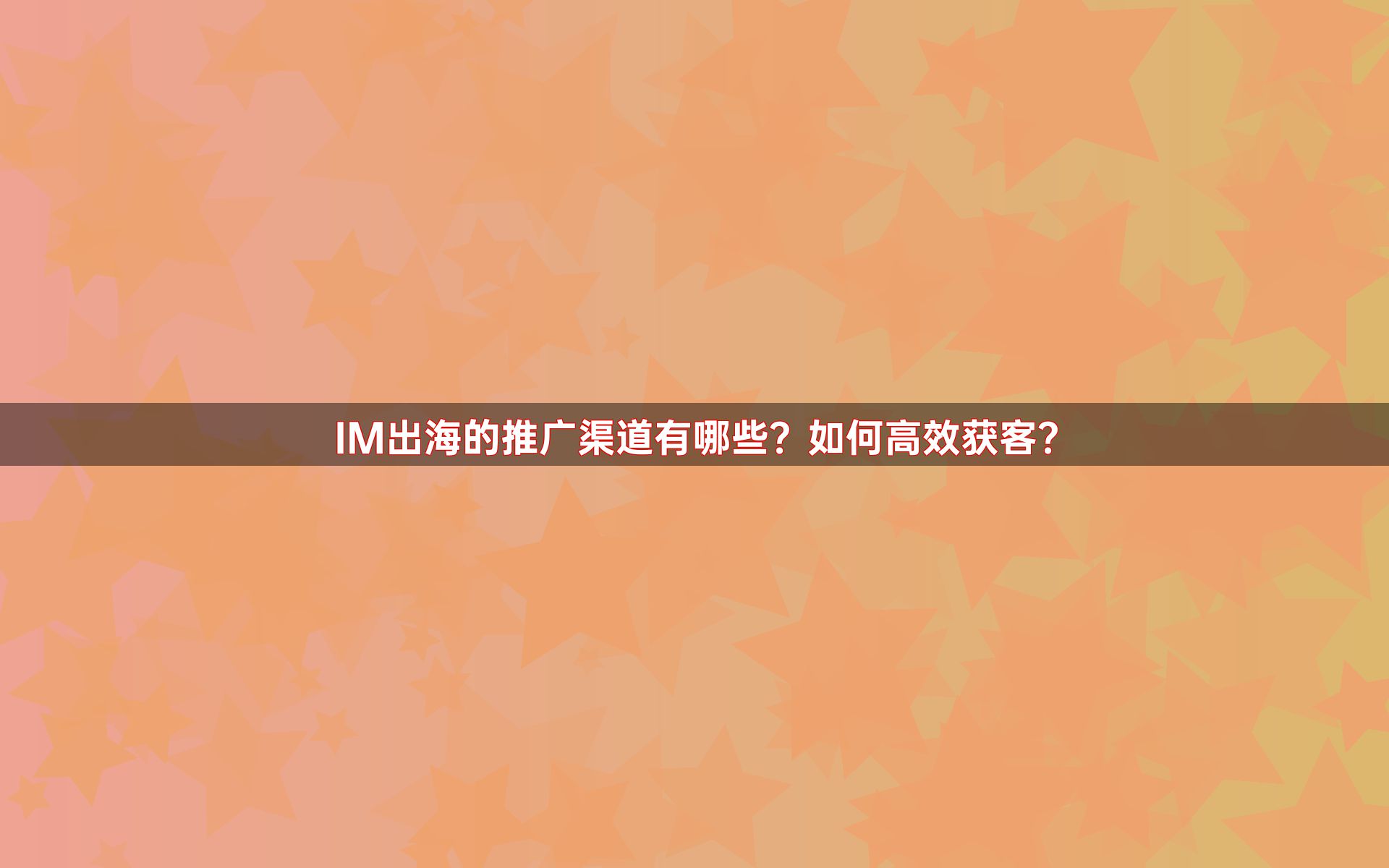 IM出海的推广渠道有哪些？如何高效获客？