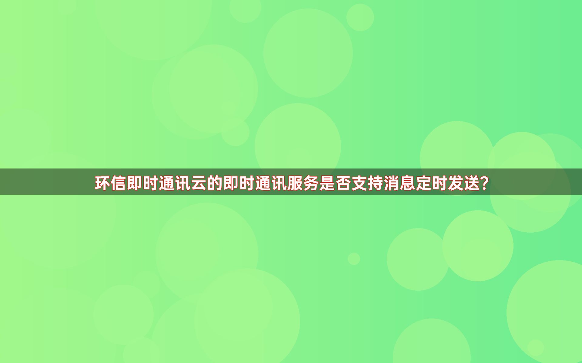 环信即时通讯云的即时通讯服务是否支持消息定时发送？