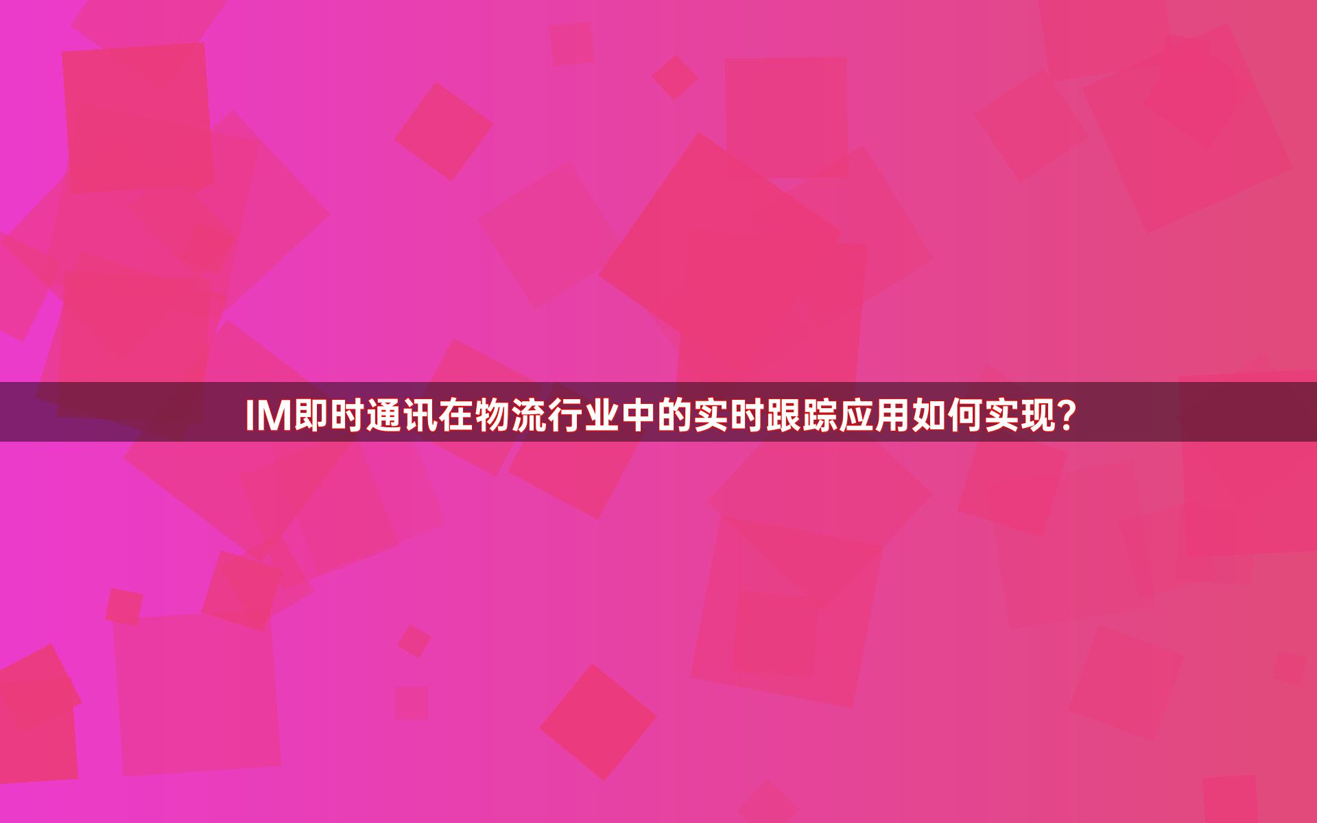 IM即时通讯在物流行业中的实时跟踪应用如何实现？