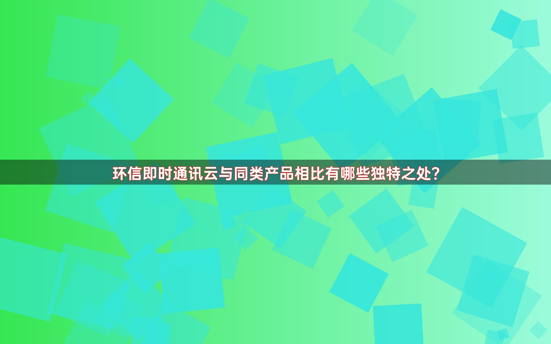 环信即时通讯云与同类产品相比有哪些独特之处？